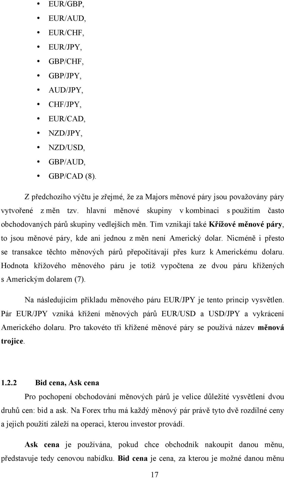 Tím vznikají také Křížové měnové páry, to jsou měnové páry, kde ani jednou z měn není Americký dolar. Nicméně i přesto se transakce těchto měnových párů přepočítávají přes kurz k Americkému dolaru.