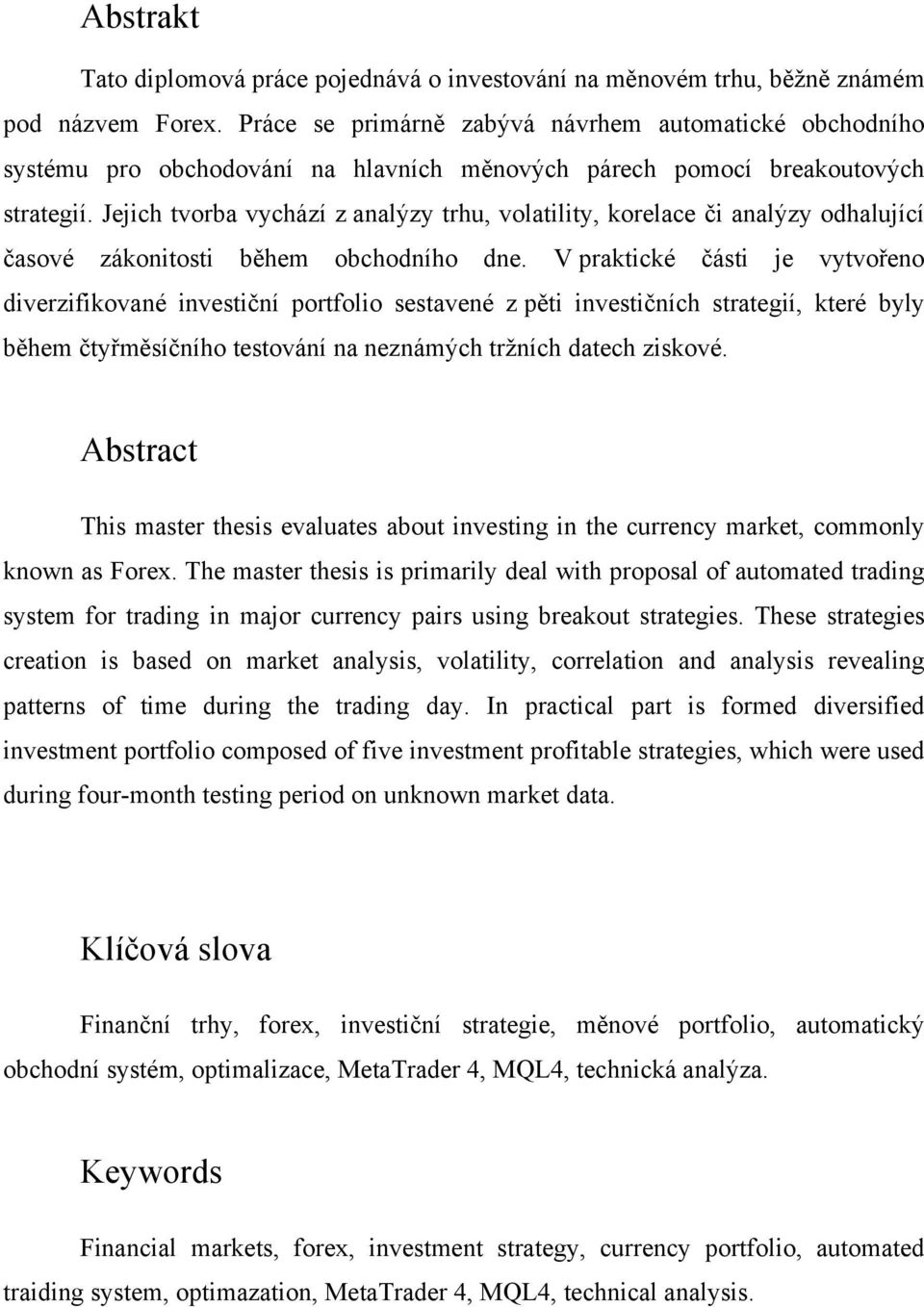 Jejich tvorba vychází z analýzy trhu, volatility, korelace či analýzy odhalující časové zákonitosti během obchodního dne.