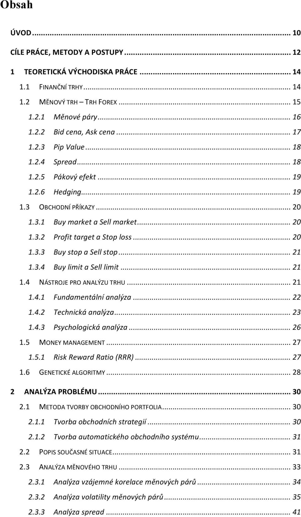 .. 21 1.3.4 Buy limit a Sell limit... 21 1.4 NÁSTROJE PRO ANALÝZU TRHU... 21 1.4.1 Fundamentální analýza... 22 1.4.2 Technická analýza... 23 1.4.3 Psychologická analýza... 26 1.5 MONEY MANAGEMENT.