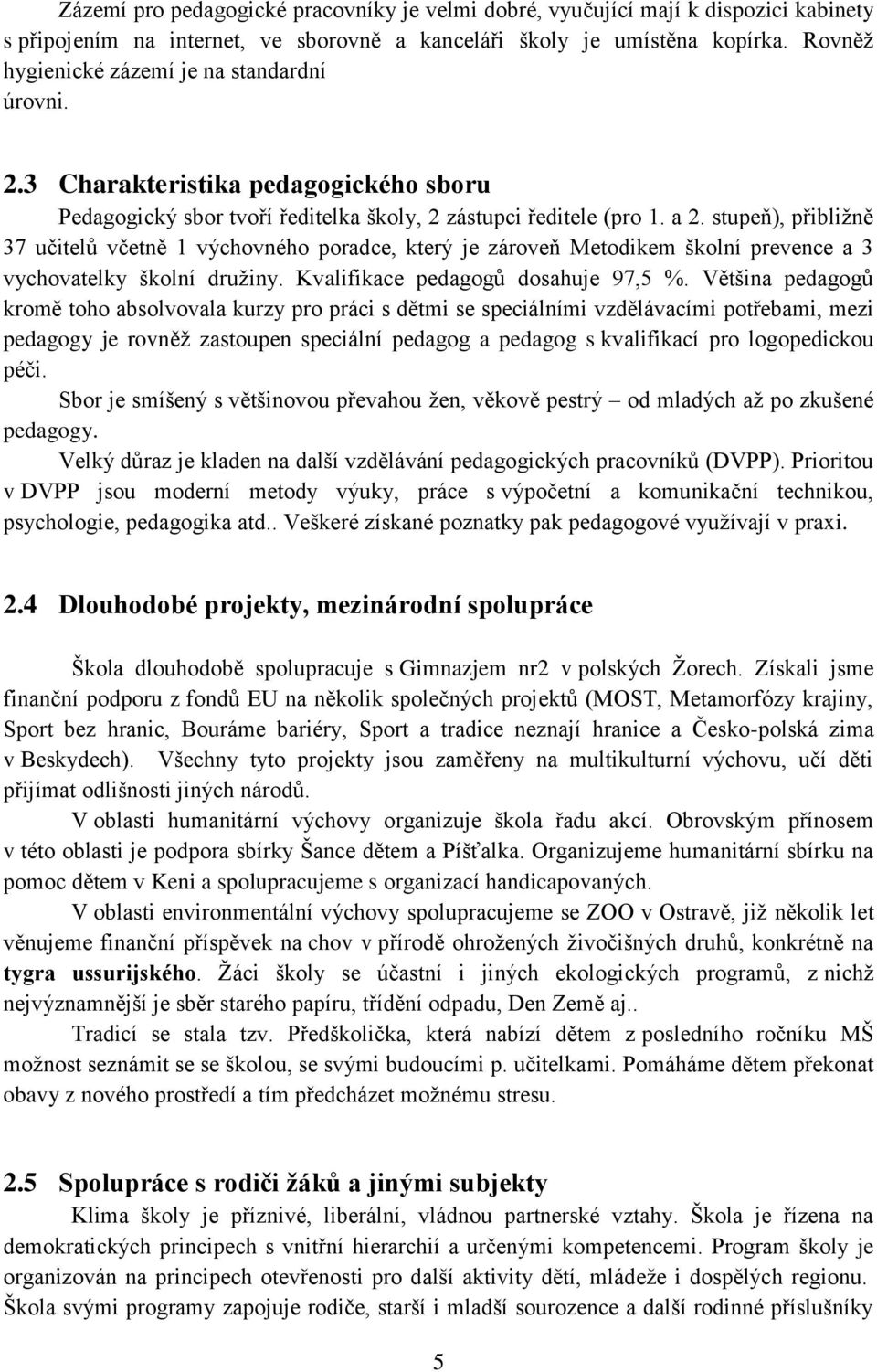 stupeň), přibližně 37 učitelů včetně 1 výchovného poradce, který je zároveň Metodikem školní prevence a 3 vychovatelky školní družiny. Kvalifikace pedagogů dosahuje 97,5 %.