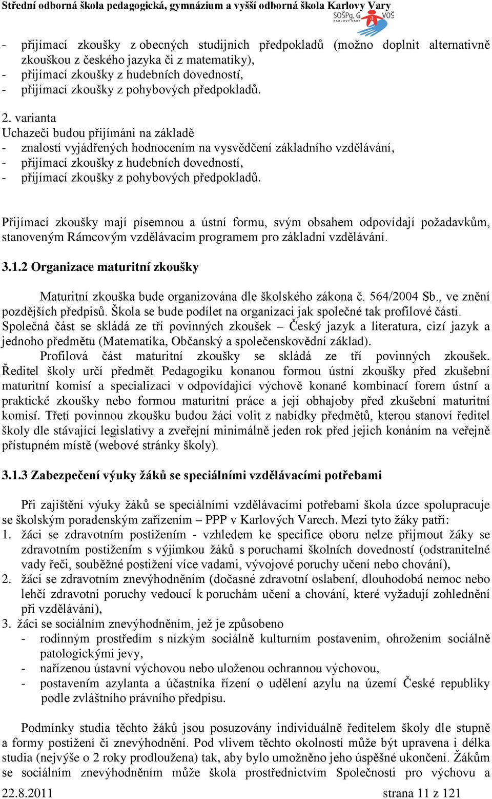 varianta Uchazeči budou přijímáni na základě - znalostí vyjádřených hodnocením na vysvědčení základního vzdělávání, - přijímací zkoušky z hudebních dovedností, - přijímací zkoušky z pohybových