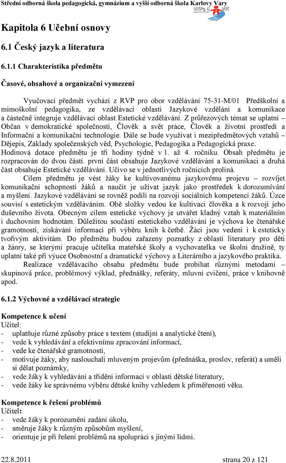 1 Charakteristika předmětu Časové, obsahové a organizační vymezení Vyučovací předmět vychází z RVP pro obor vzdělávání 75-31-M/01 Předškolní a mimoškolní pedagogika, ze vzdělávací oblasti Jazykové