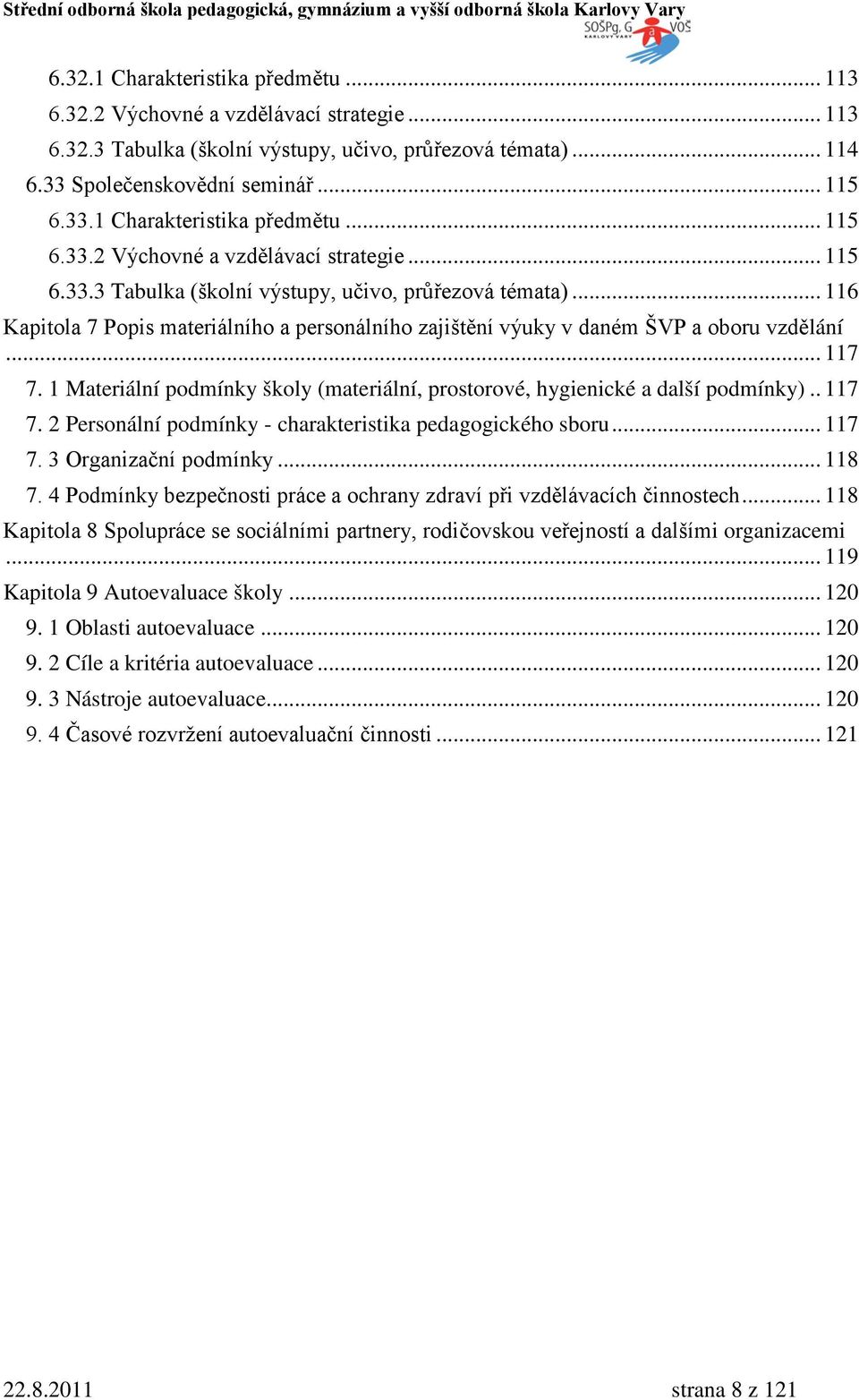 .. 116 Kapitola 7 Popis materiálního a personálního zajištění výuky v daném ŠVP a oboru vzdělání... 117 7. 1 Materiální podmínky školy (materiální, prostorové, hygienické a další podmínky).. 117 7. 2 Personální podmínky - charakteristika pedagogického sboru.