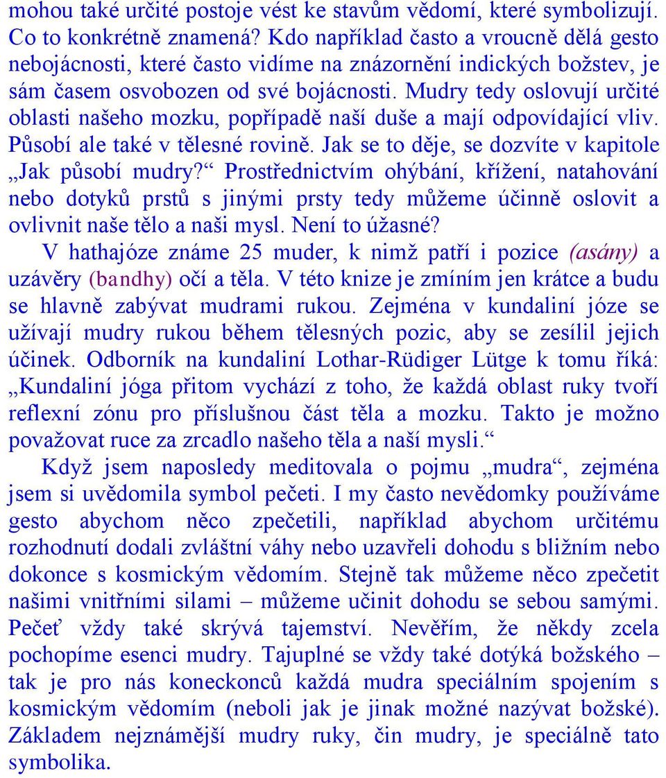 Mudry tedy oslovují určité oblasti našeho mozku, popřípadě naší duše a mají odpovídající vliv. Působí ale také v tělesné rovině. Jak se to děje, se dozvíte v kapitole Jak působí mudry?