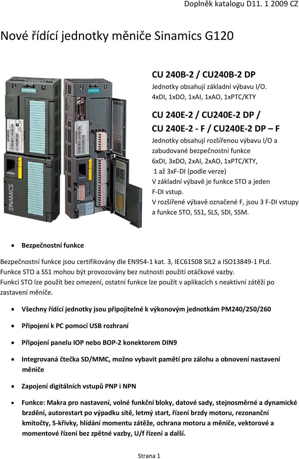 až 3xF DI (podle verze) V základní výbavě je funkce STO a jeden F DI vstup. V rozšířené výbavě označené F, jsou 3 F DI vstupy a funkce STO, SS1, SLS, SDI, SSM.