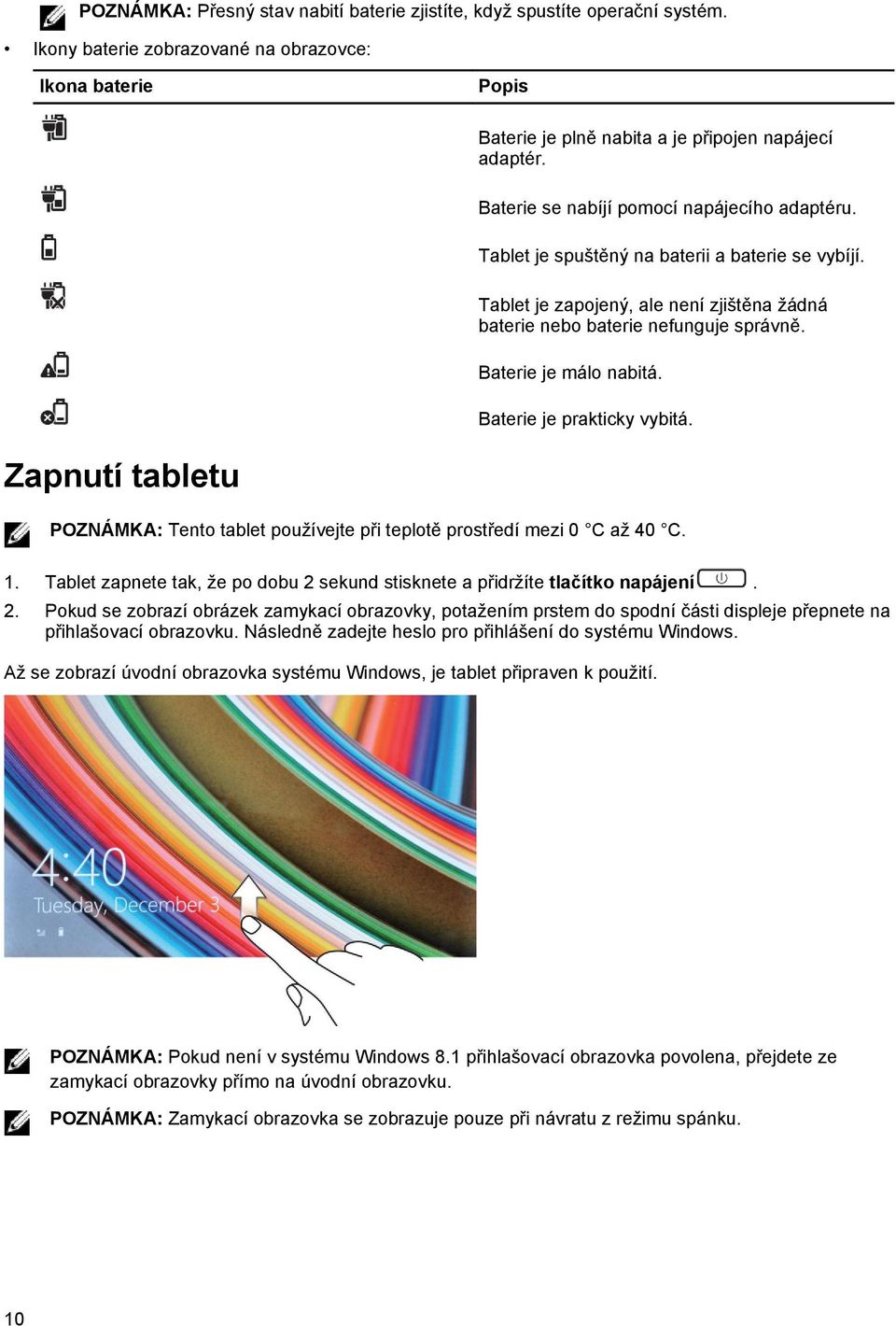 Baterie je málo nabitá. Baterie je prakticky vybitá. Zapnutí tabletu POZNÁMKA: Tento tablet používejte při teplotě prostředí mezi 0 C až 40 C. 1.