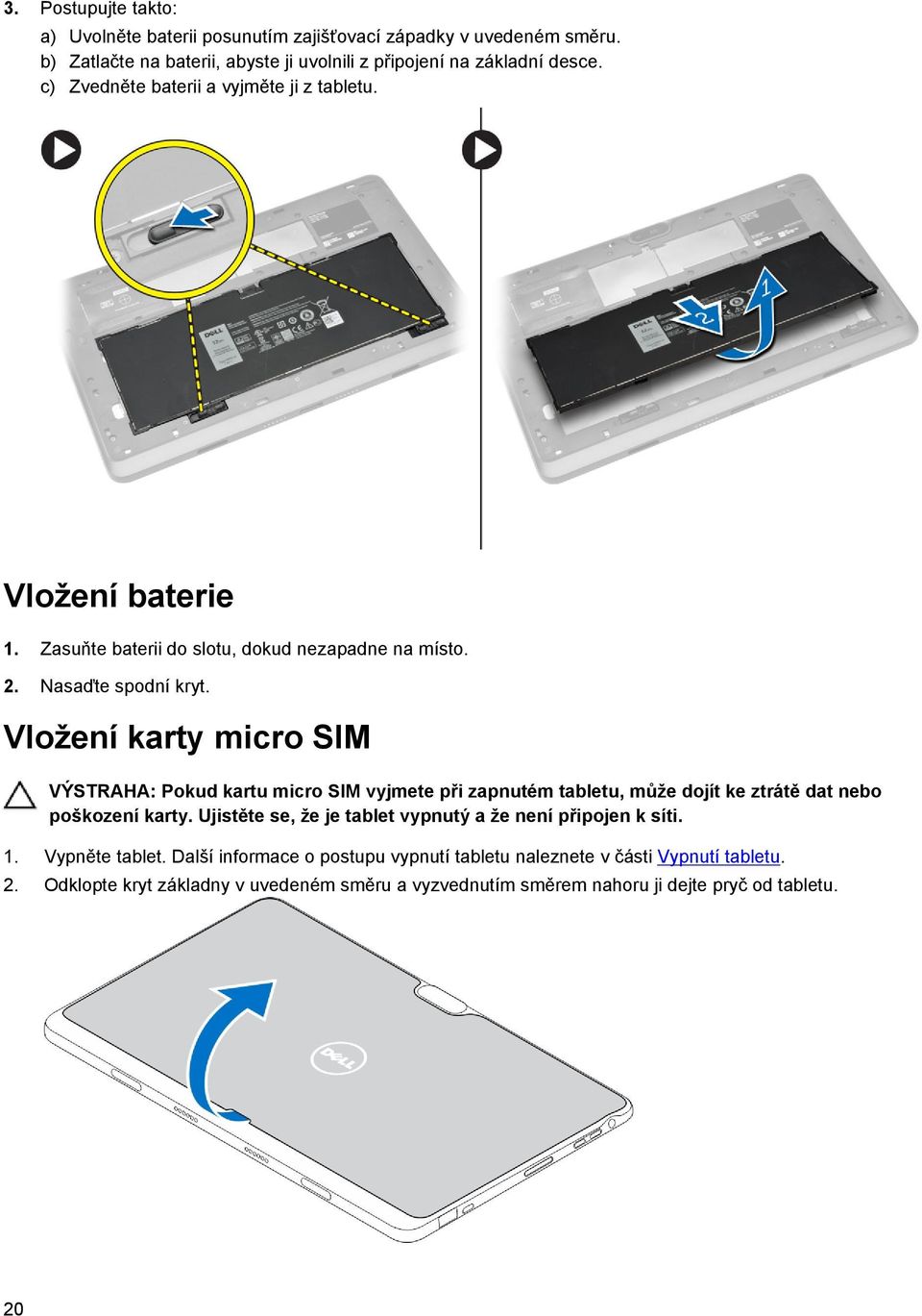 Vložení karty micro SIM VÝSTRAHA: Pokud kartu micro SIM vyjmete při zapnutém tabletu, může dojít ke ztrátě dat nebo poškození karty.