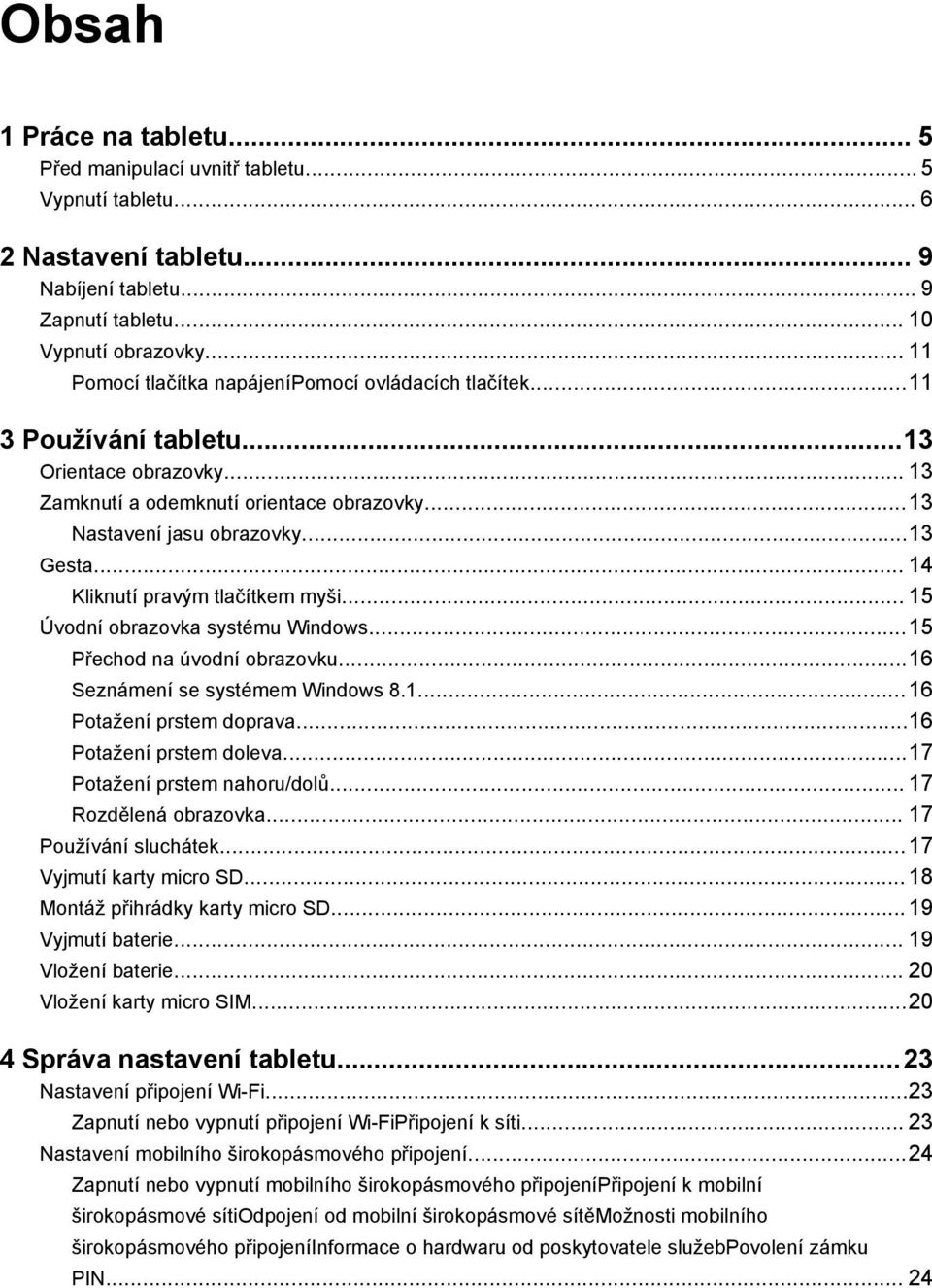 .. 14 Kliknutí pravým tlačítkem myši... 15 Úvodní obrazovka systému Windows...15 Přechod na úvodní obrazovku...16 Seznámení se systémem Windows 8.1...16 Potažení prstem doprava.