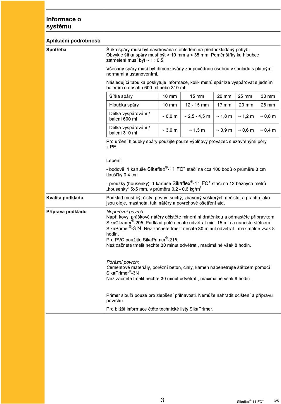Následující tabulka poskytuje informace, kolik metrů spár lze vyspárovat s jedním balením o obsahu 600 ml nebo 310 ml: Šířka spáry 10 mm 15 mm 20 mm 25 mm 30 mm Hloubka spáry 10 mm 12-15 mm 17 mm 20