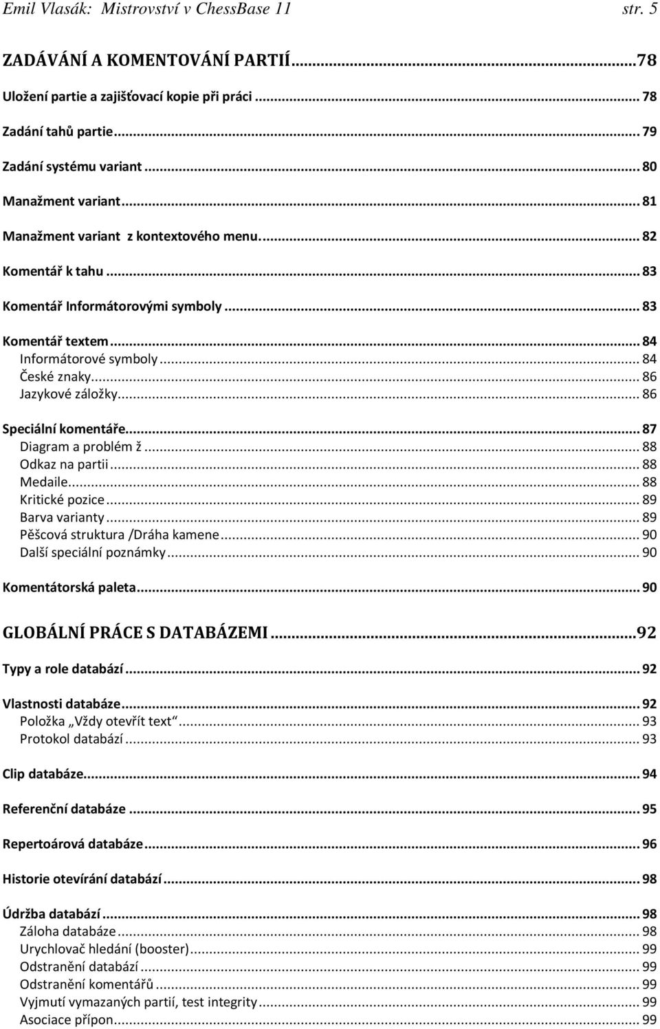 .. 86 Jazykové záložky... 86 Speciální komentáře... 87 Diagram a problém ž... 88 Odkaz na partii... 88 Medaile... 88 Kritické pozice... 89 Barva varianty... 89 Pěšcová struktura /Dráha kamene.