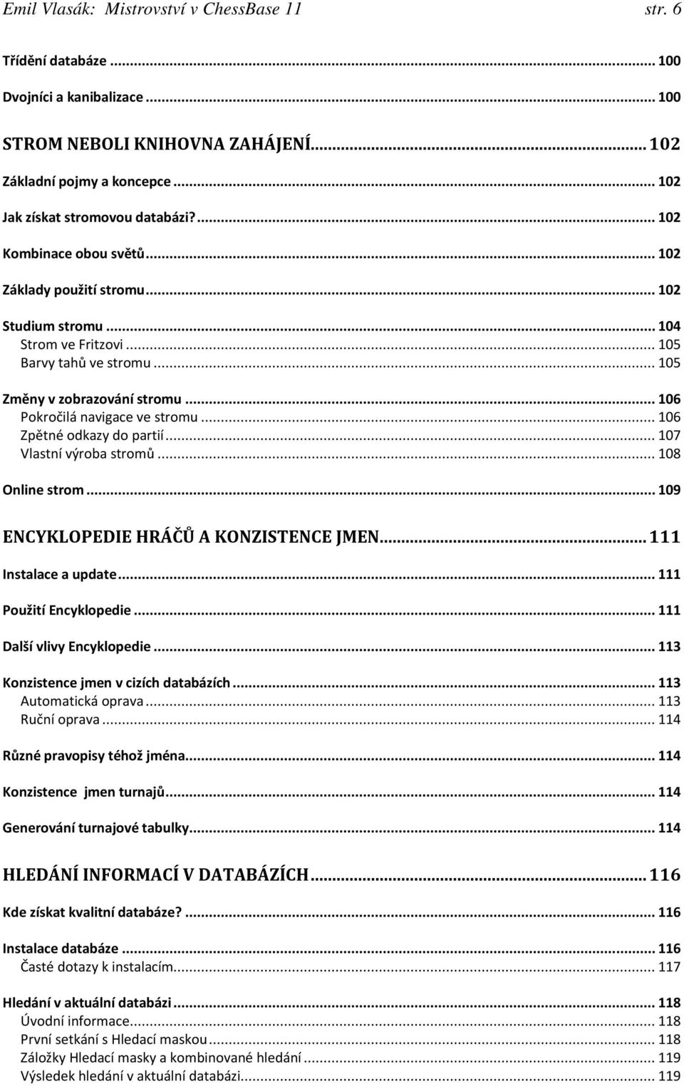 .. 105 Změny v zobrazování stromu... 106 Pokročilá navigace ve stromu... 106 Zpětné odkazy do partií... 107 Vlastní výroba stromů... 108 Online strom... 109 ENCYKLOPEDIE HRÁČŮ A KONZISTENCE JMEN.