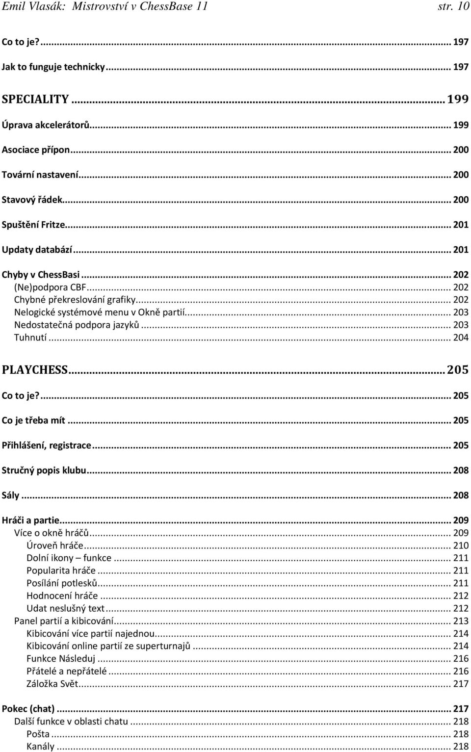 .. 203 Nedostatečná podpora jazyků... 203 Tuhnutí... 204 PLAYCHESS... 205 Co to je?... 205 Co je třeba mít... 205 Přihlášení, registrace... 205 Stručný popis klubu... 208 Sály... 208 Hráči a partie.