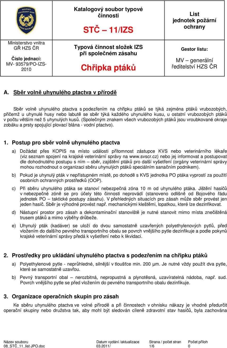 Sběr volně uhynulého ptactva v přírodě Sběr volně uhynulého ptactva s podezřením na chřipku ptáků se týká zejména ptáků vrubozobých, přičemž u uhynulé husy nebo labutě se sběr týká každého uhynulého