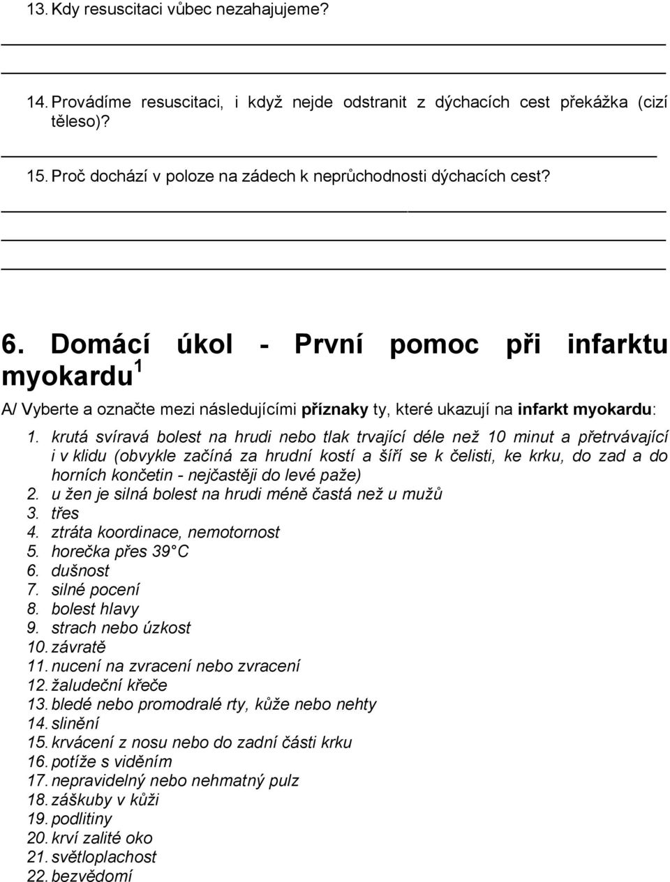 krutá svíravá bolest na hrudi nebo tlak trvající déle než 10 minut a přetrvávající i v klidu (obvykle začíná za hrudní kostí a šíří se k čelisti, ke krku, do zad a do horních končetin - nejčastěji do