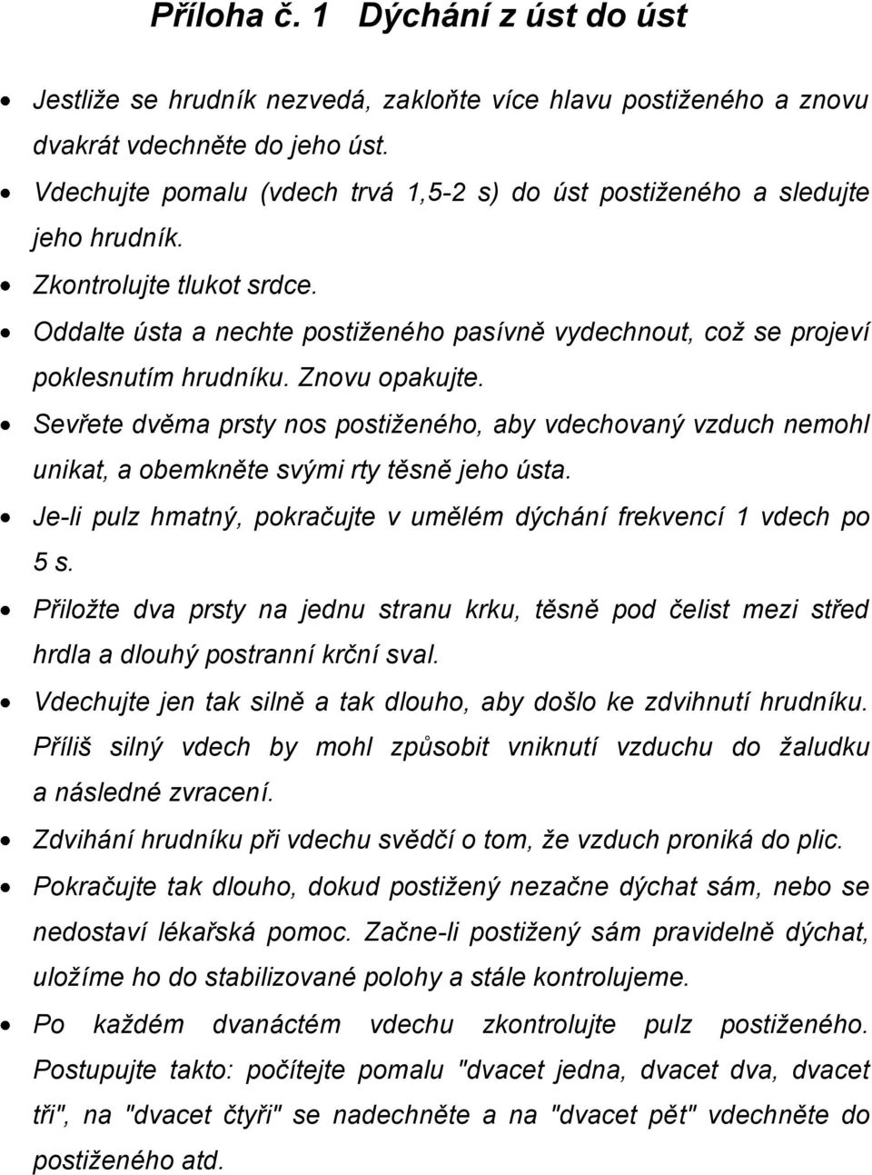 Znovu opakujte. Sevřete dvěma prsty nos postiženého, aby vdechovaný vzduch nemohl unikat, a obemkněte svými rty těsně jeho ústa.