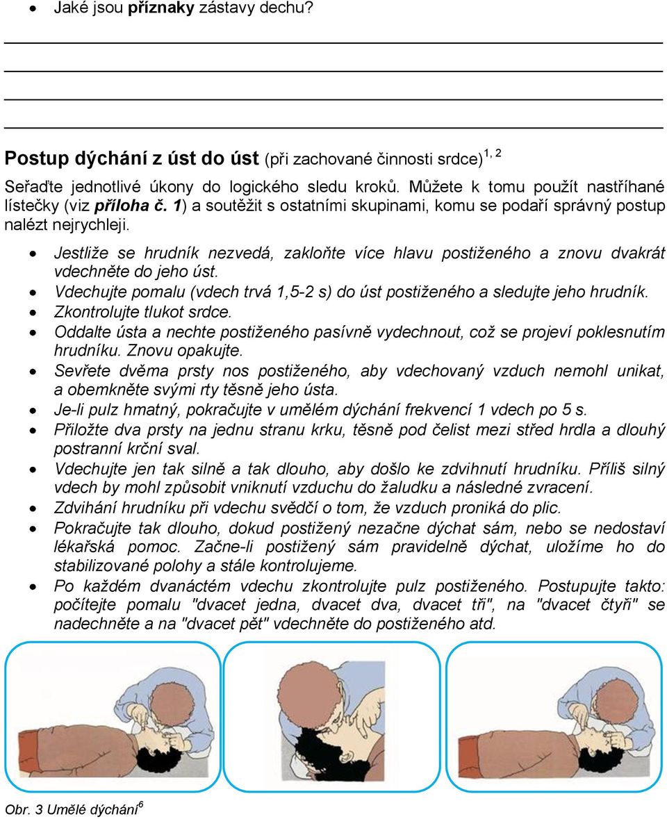 Jestliže se hrudník nezvedá, zakloňte více hlavu postiženého a znovu dvakrát vdechněte do jeho úst. Vdechujte pomalu (vdech trvá 1,5-2 s) do úst postiženého a sledujte jeho hrudník.