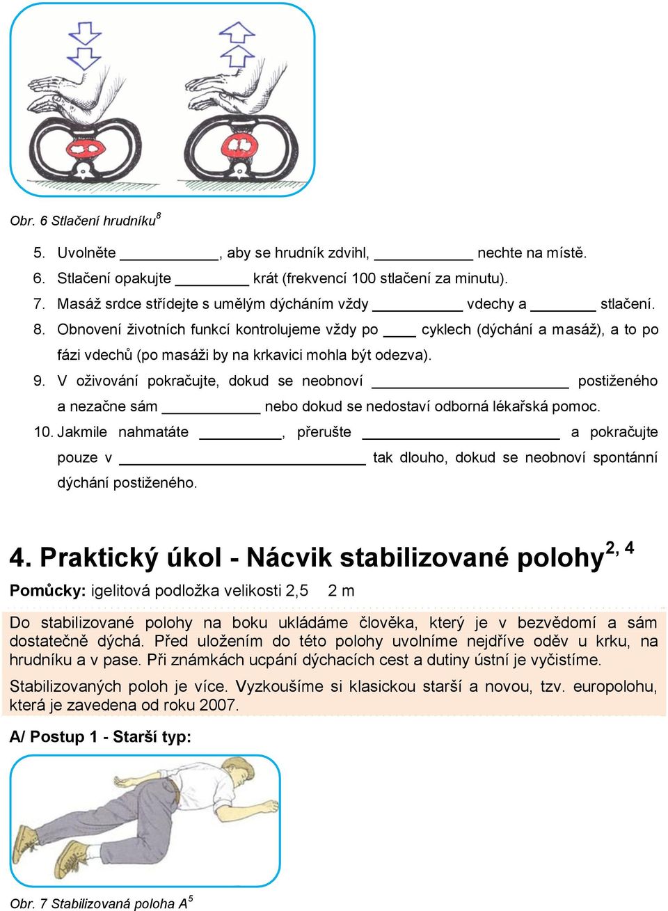 Obnovení životních funkcí kontrolujeme vždy po cyklech (dýchání a masáž), a to po fázi vdechů (po masáži by na krkavici mohla být odezva). 9.