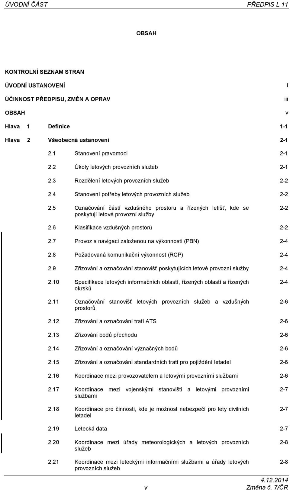 5 Označování částí vzdušného prostoru a řízených letišť, kde se poskytují letové provozní služby 2-2 2.6 Klasifikace vzdušných prostorů 2-2 2.7 Provoz s navigací založenou na výkonnosti (PBN) 2-4 2.