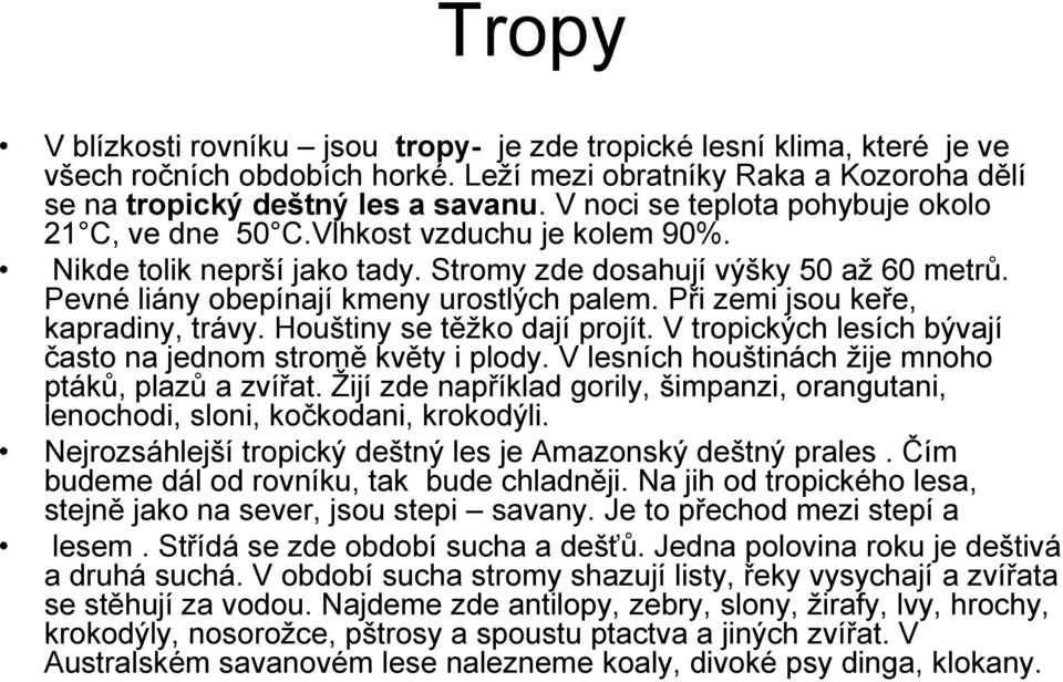 Při zemi jsou keře, kapradiny, trávy. Houštiny se těžko dají projít. V tropických lesích bývají často na jednom stromě květy i plody. V lesních houštinách žije mnoho ptáků, plazů a zvířat.