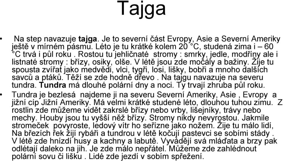 Žije tu spousta zvířat jako medvědi, vlci, tygři, losi, lišky, bobři a mnoho dalších savců a ptáků. Těží se zde hodně dřevo. Na tajgu navazuje na severu tundra. Tundra má dlouhé polární dny a noci.