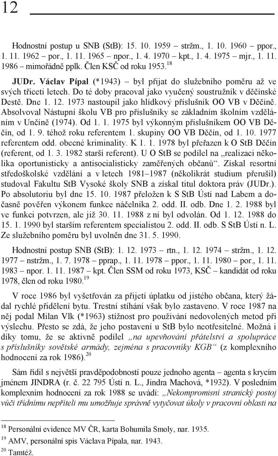 1973 nastoupil jako hlídkový příslušník OO VB v Děčíně. Absolvoval Nástupní školu VB pro příslušníky se základním školním vzděláním v Unčíně (1974). Od 1.