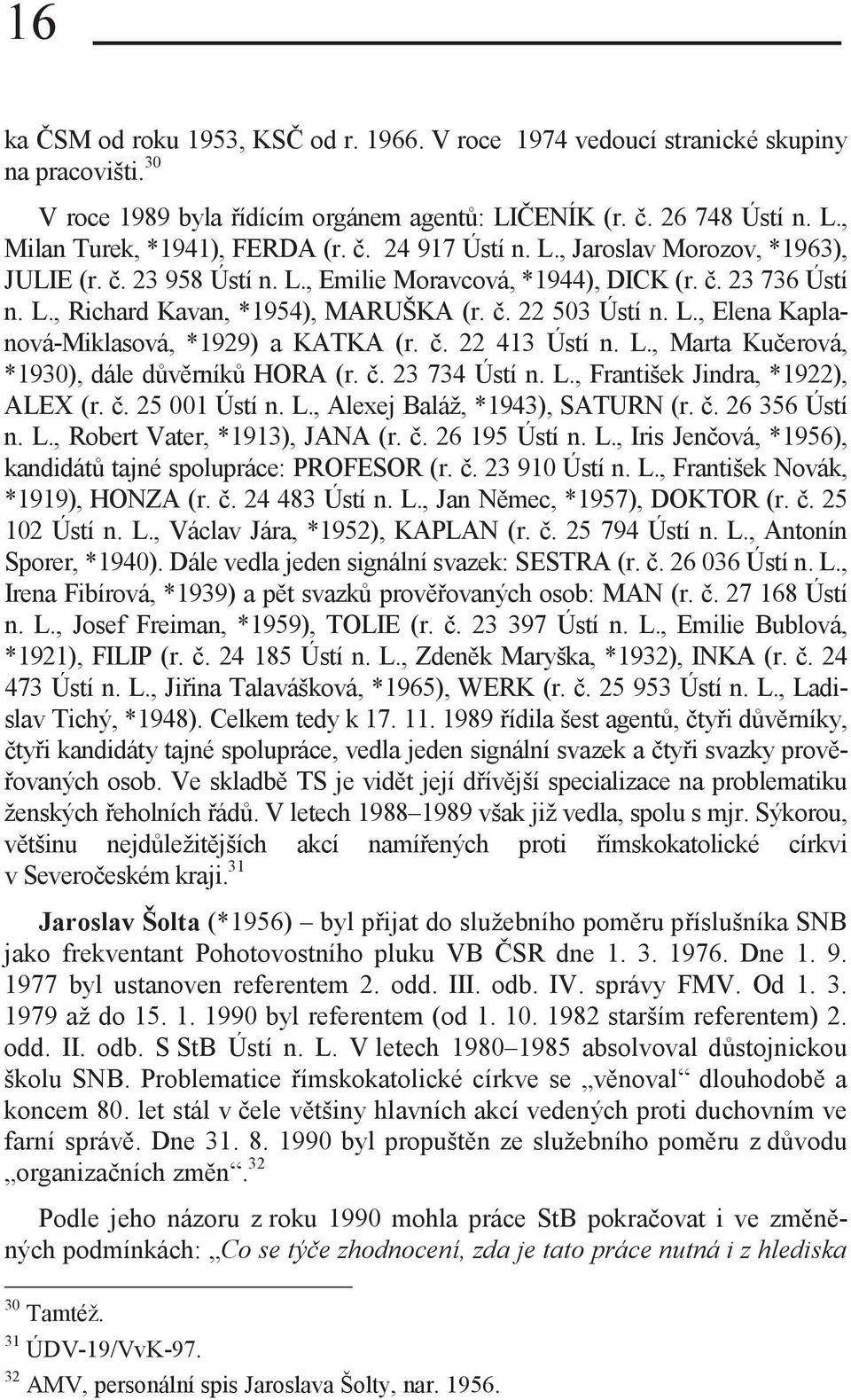 č. 22 413 Ústí n. L., Marta Kučerová, *1930), dále důvěrníků HORA (r. č. 23 734 Ústí n. L., František Jindra, *1922), ALEX (r. č. 25 001 Ústí n. L., Alexej Baláž, *1943), SATURN (r. č. 26 356 Ústí n.