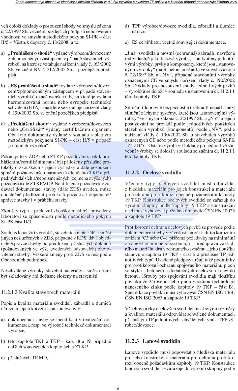 a pozdějších předpisů; b) ES prohlášení o shodě vydané výrobcem/dovozcem/zplnomocněným zástupcem v případě stavebních výrobků označovaných CE, na které je vydána harmonizovaná norma nebo evropské