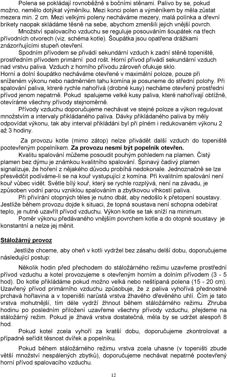 Množství spalovacího vzduchu se reguluje posouváním šoupátek na třech přívodních otvorech (viz. schéma kotle). Šoupátka jsou opatřena drážkami znázorňujícími stupeň otevření.