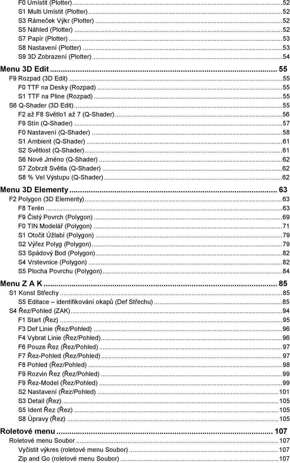 ..57 F0 Nastavení (Q-Shader)...58 S1 Ambient (Q-Shader)...61 S2 Světlost (Q-Shader)...61 S6 Nové Jméno (Q-Shader)...62 S7 Zobrzit Světla (Q-Shader)...62 S8 % Vel Výstupu (Q-Shader).