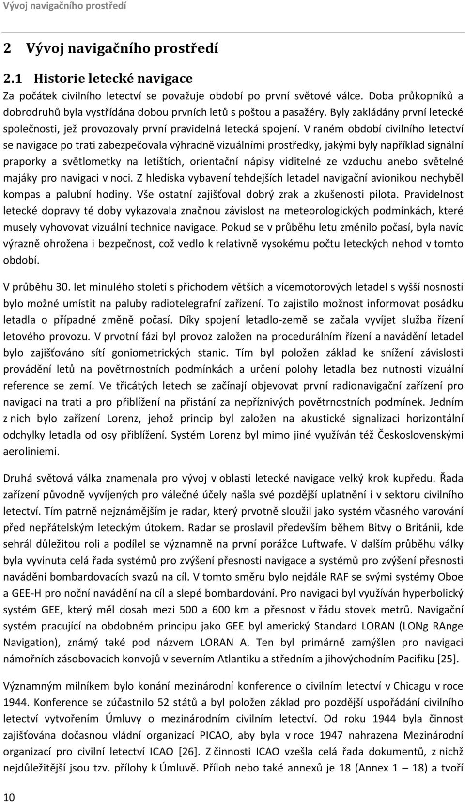 V raném období civilního letectví se navigace po trati zabezpečovala výhradně vizuálními prostředky, jakými byly například signální praporky a světlometky na letištích, orientační nápisy viditelné ze