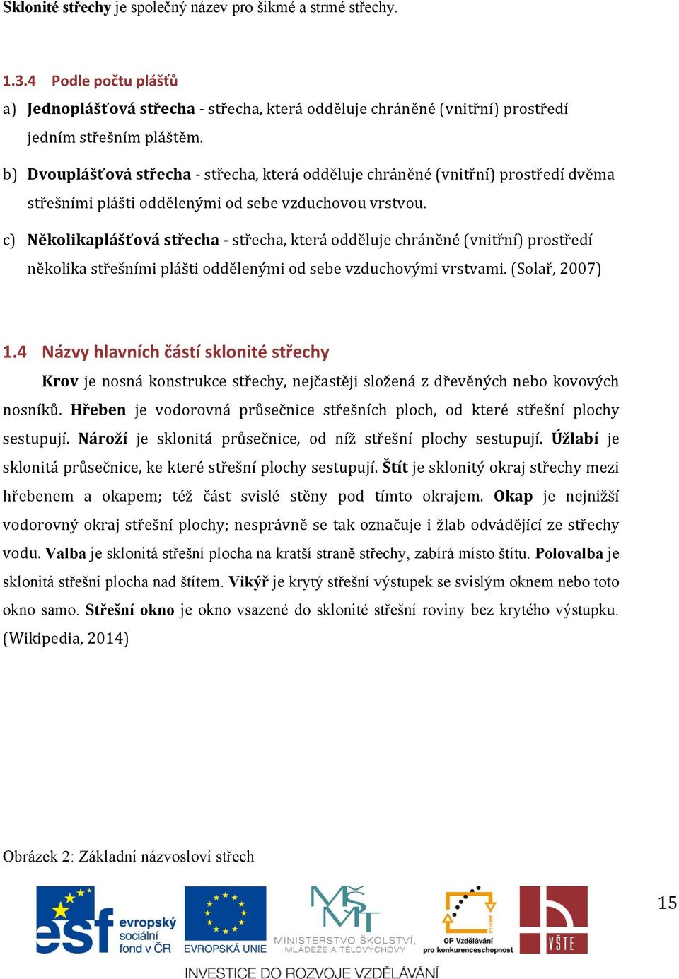 c) Několikaplášťová střecha - střecha, která odděluje chráněné (vnitřní) prostředí několika střešními plášti oddělenými od sebe vzduchovými vrstvami. (Solař, 2007) 1.