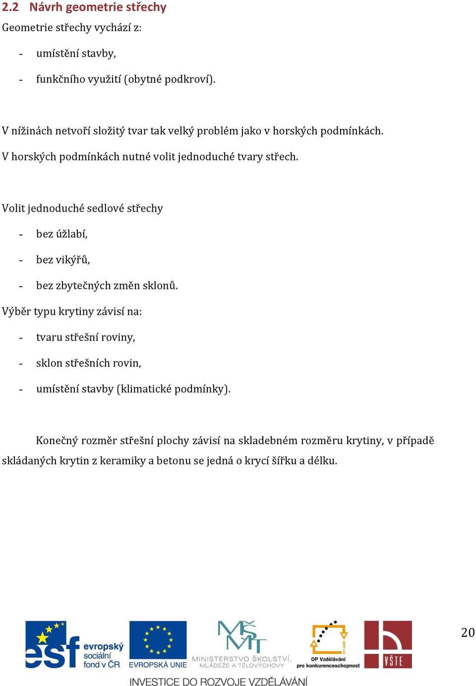 Volit jednoduché sedlové střechy - bez úžlabí, - bez vikýřů, - bez zbytečných změn sklonů.