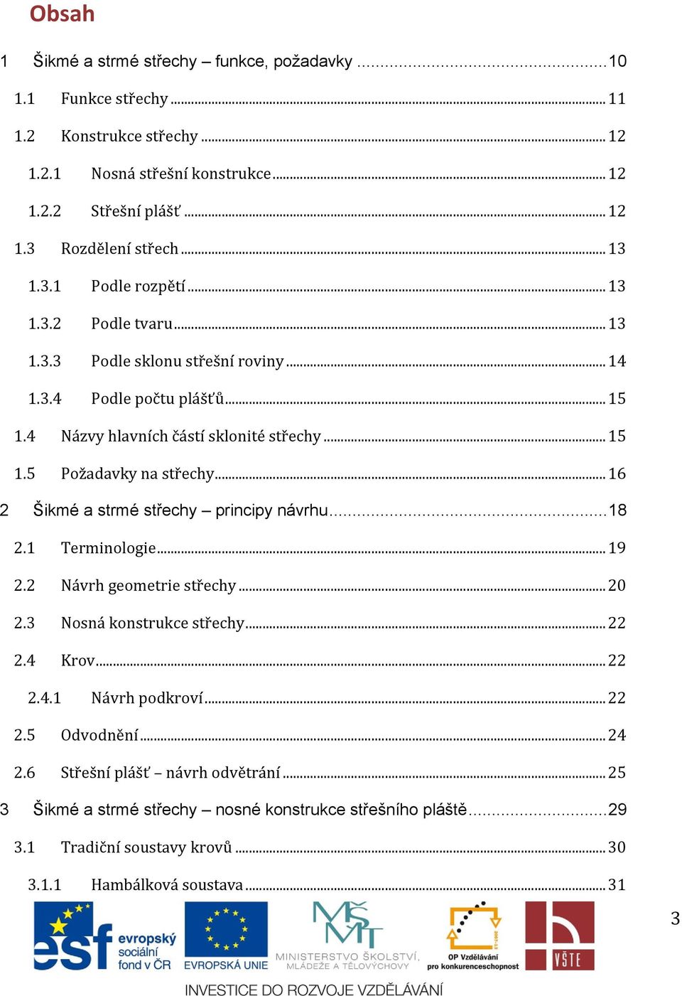 .. 16 2 Šikmé a strmé střechy principy návrhu... 18 2.1 Terminologie... 19 2.2 Návrh geometrie střechy... 20 2.3 Nosná konstrukce střechy... 22 2.4 Krov... 22 2.4.1 Návrh podkroví... 22 2.5 Odvodnění.