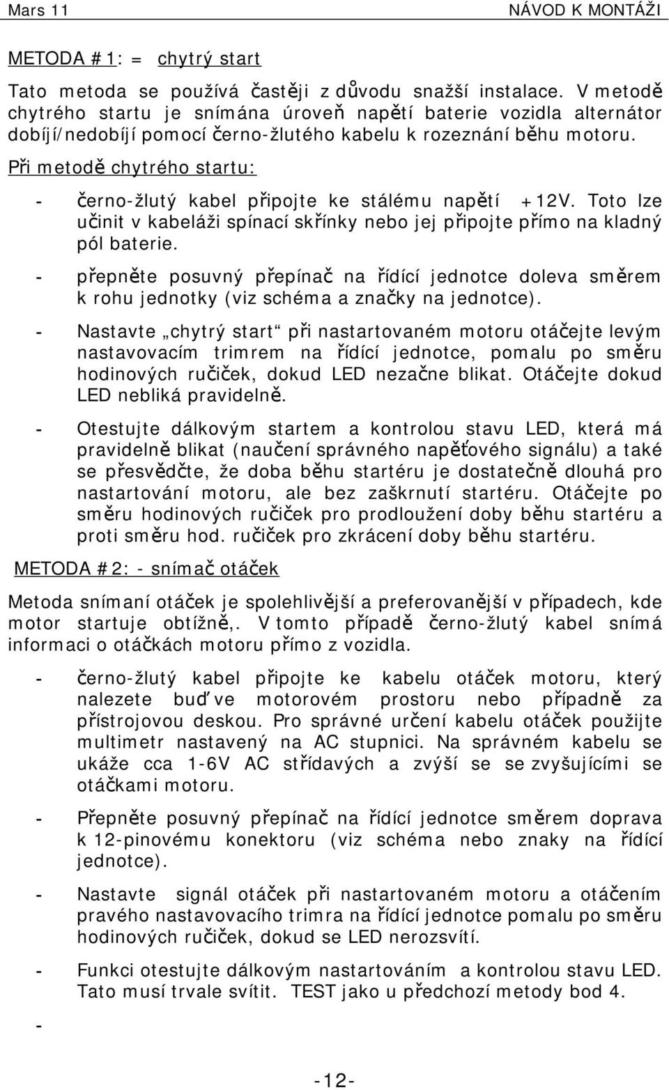 Při metodě chytrého startu: - černo-žlutý kabel připojte ke stálému napětí +12V. Toto lze učinit v kabeláži spínací skřínky nebo jej připojte přímo na kladný pól baterie.