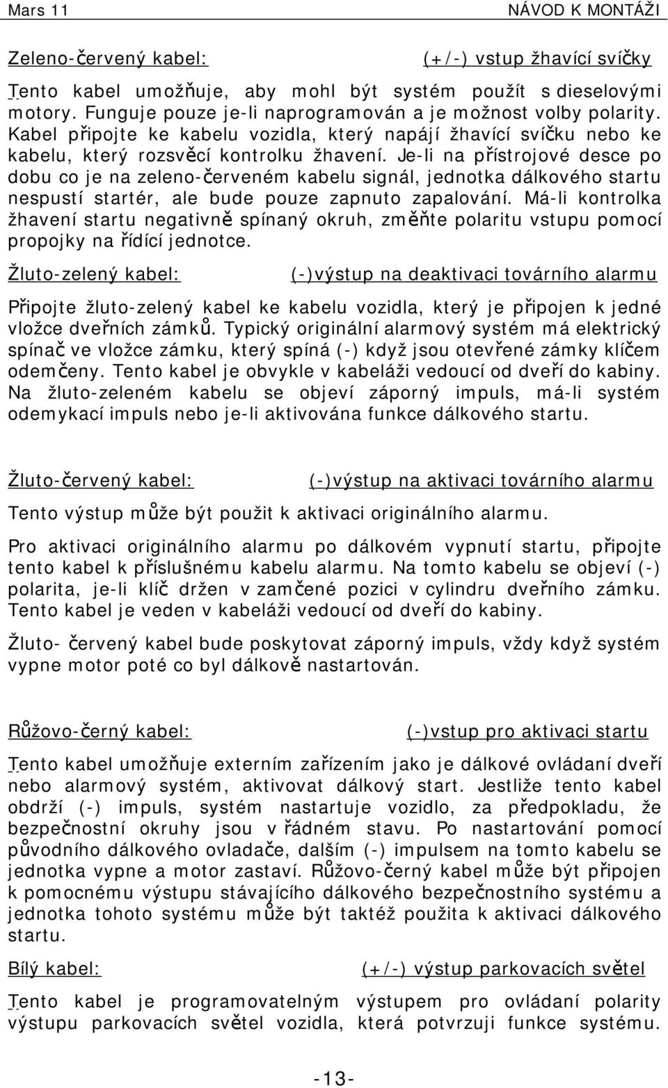 Je-li na přístrojové desce po dobu co je na zeleno-červeném kabelu signál, jednotka dálkového startu nespustí startér, ale bude pouze zapnuto zapalování.