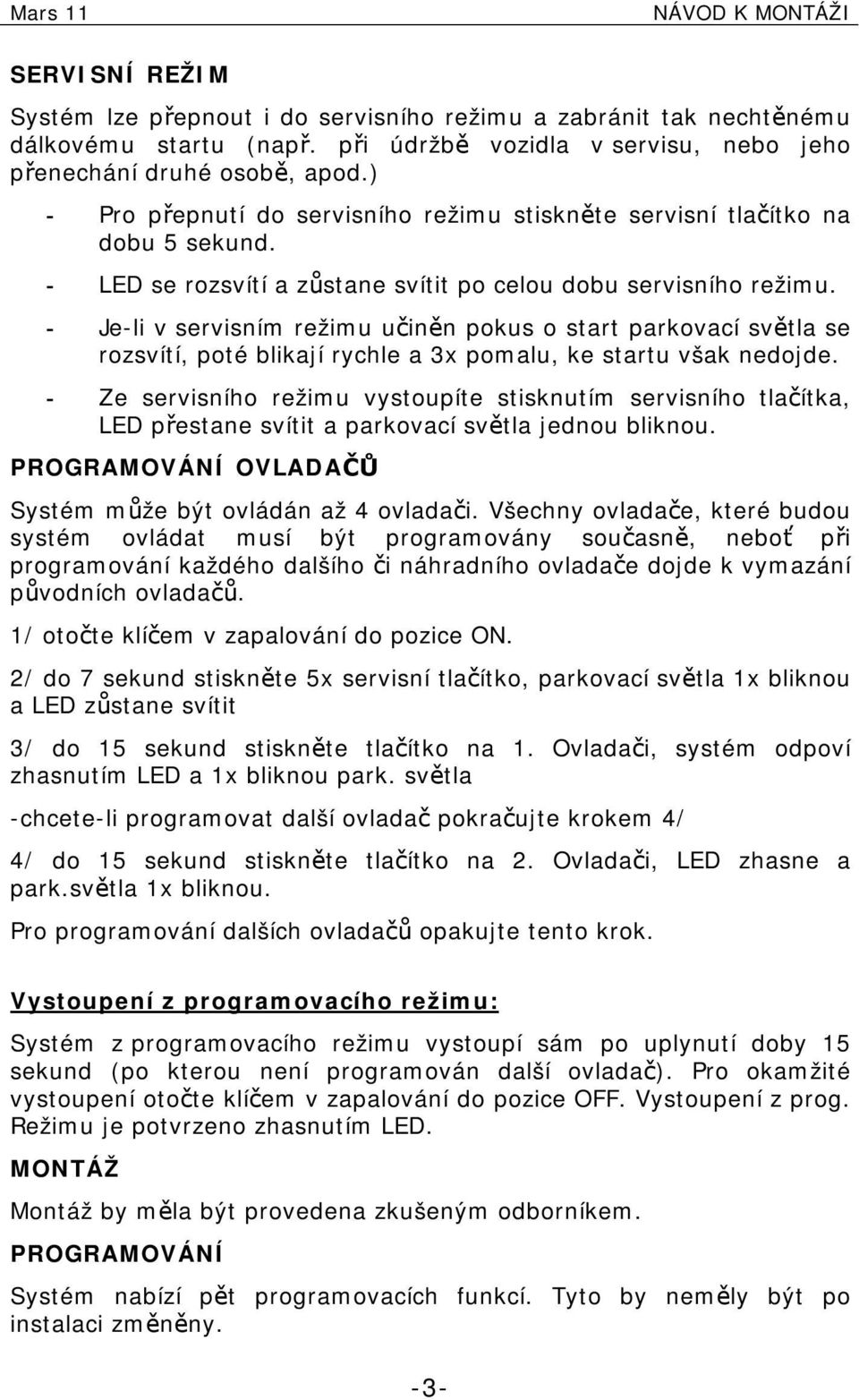 - Je-li v servisním režimu učiněn pokus o start parkovací světla se rozsvítí, poté blikají rychle a 3x pomalu, ke startu však nedojde.