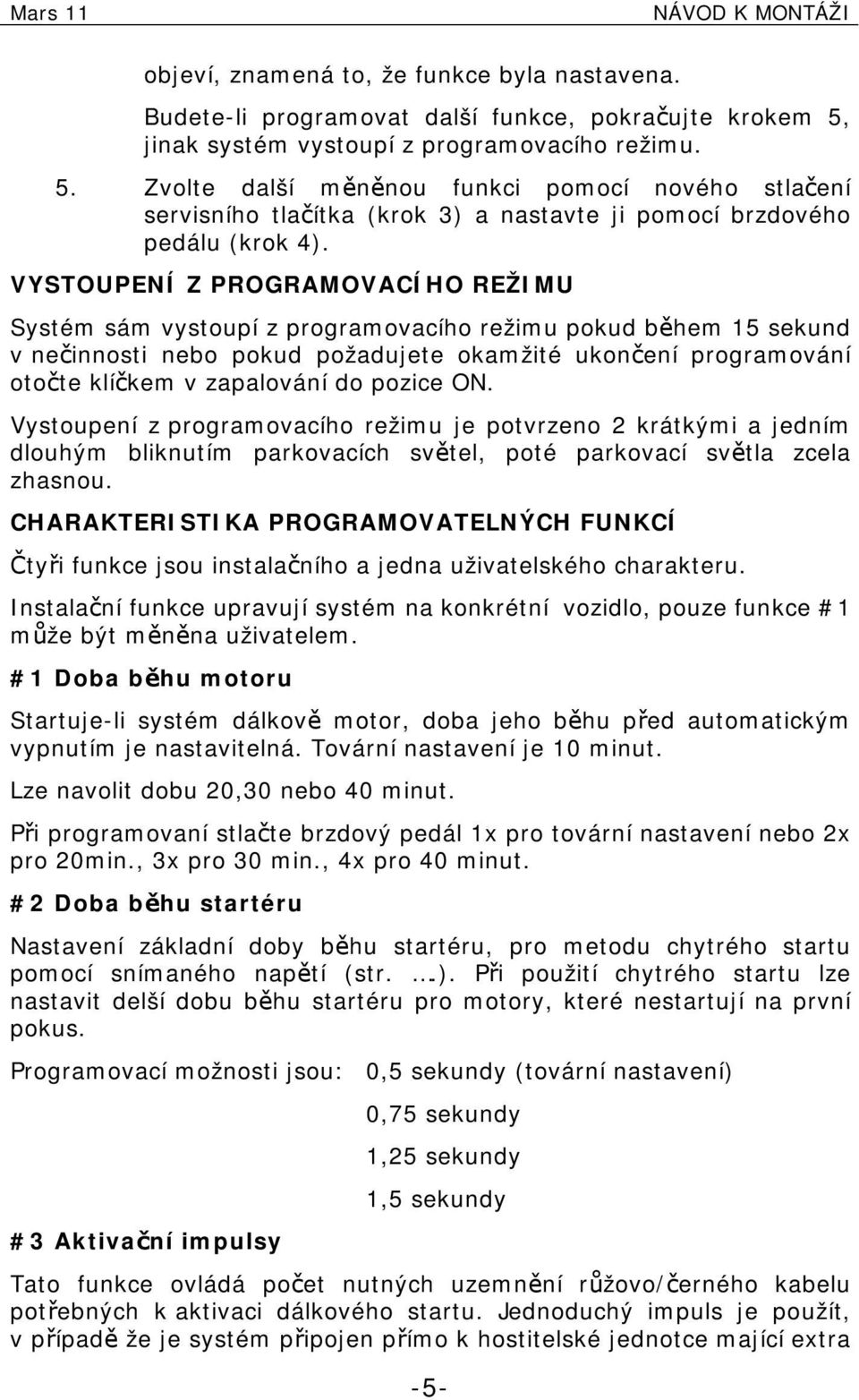 VYSTOUPENÍ Z PROGRAMOVACÍHO REŽIMU Systém sám vystoupí z programovacího režimu pokud během 15 sekund v nečinnosti nebo pokud požadujete okamžité ukončení programování otočte klíčkem v zapalování do