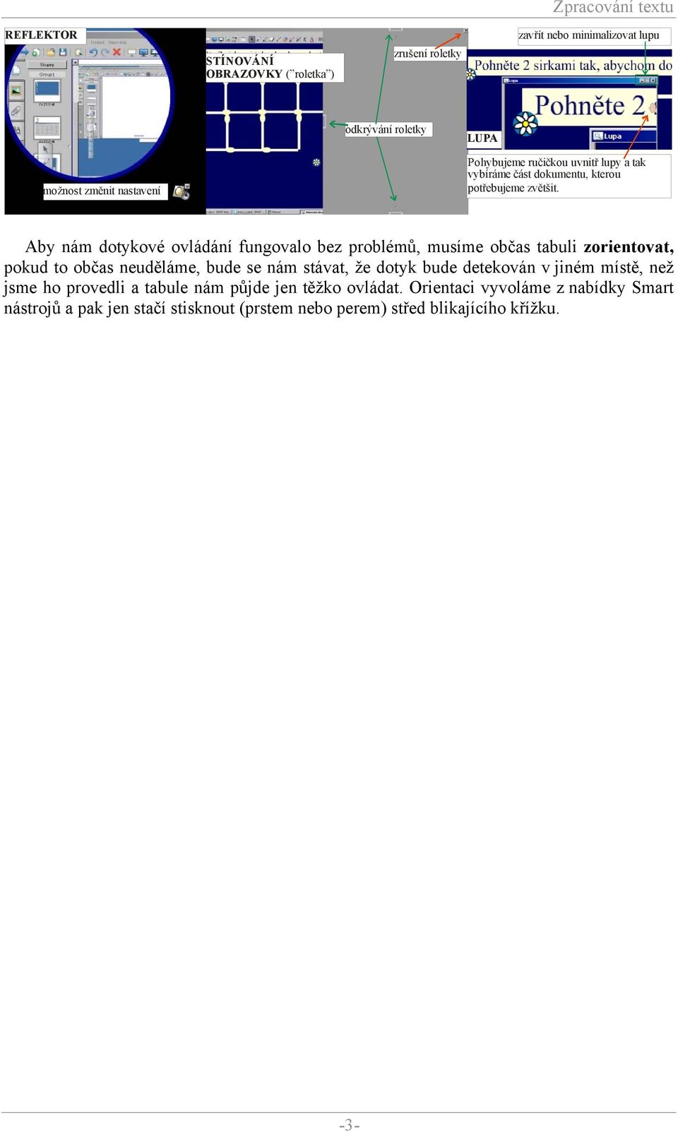 Aby nám dotykové ovládání fungovalo bez problémů, musíme občas tabuli zorientovat, pokud to občas neuděláme, bude se nám stávat, že dotyk bude