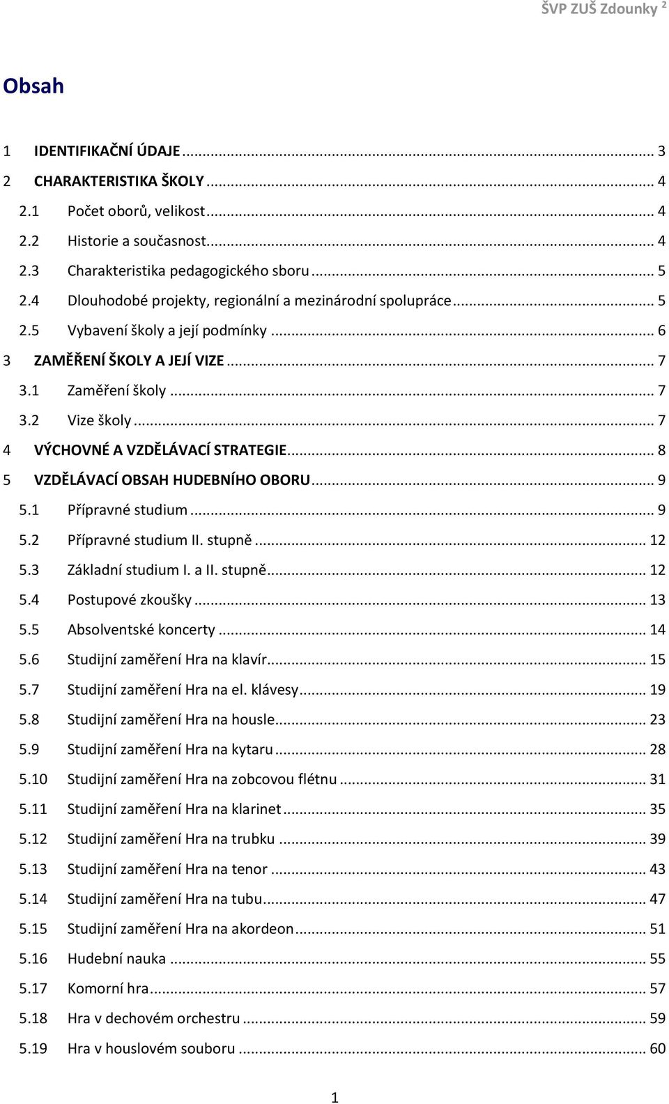 .. 7 4 VÝCHOVNÉ A VZDĚLÁVACÍ STRATEGIE... 8 5 VZDĚLÁVACÍ OBSAH HUDEBNÍHO OBORU... 9 5.1 Přípravné studium... 9 5.2 Přípravné studium II. stupně... 12 5.3 Základní studium I. a II. stupně... 12 5.4 Postupové zkoušky.