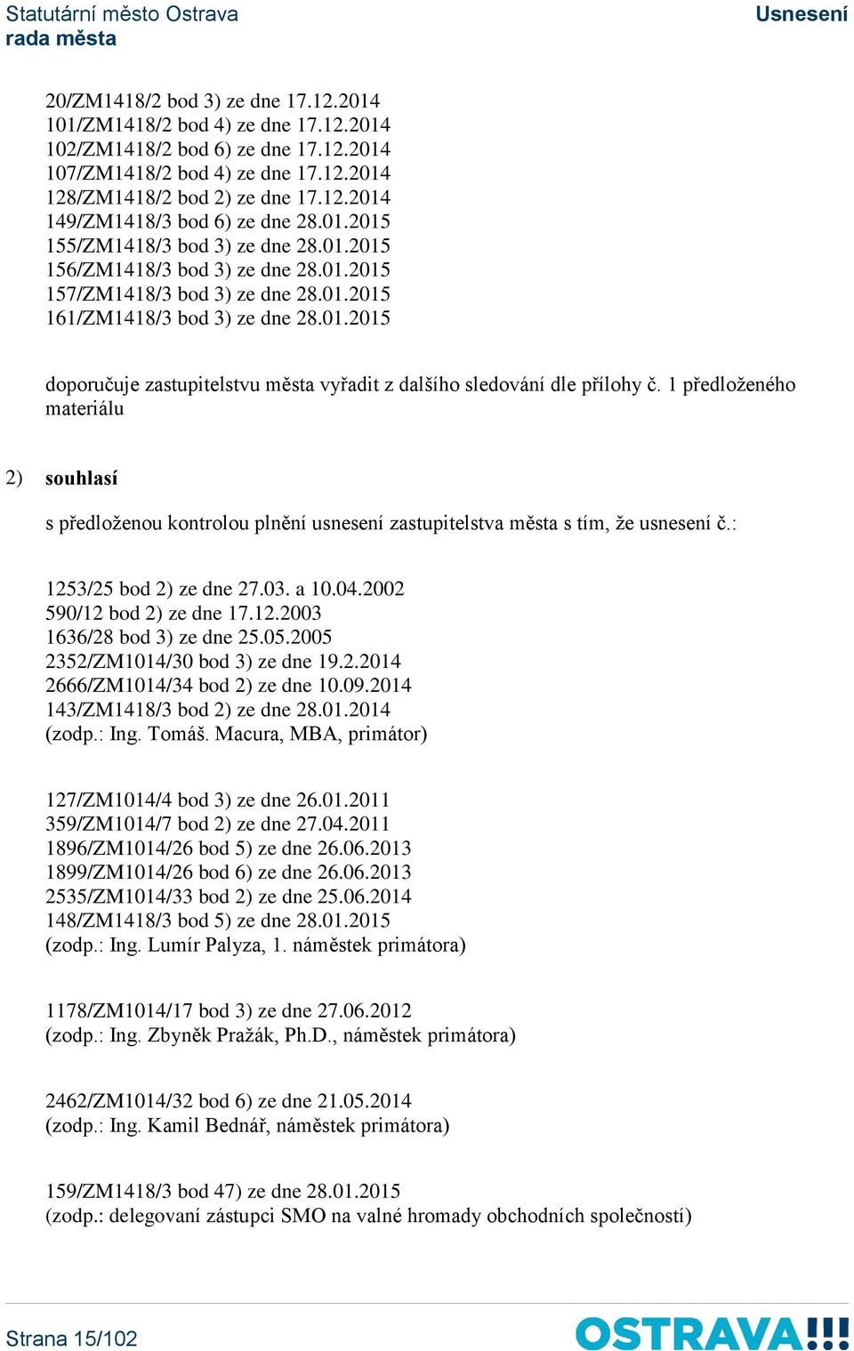 1 předloženého materiálu 2) souhlasí s předloženou kontrolou plnění usnesení zastupitelstva města s tím, že usnesení č.: 1253/25 bod 2) ze dne 27.03. a 10.04.2002 590/12 bod 2) ze dne 17.12.2003 1636/28 bod 3) ze dne 25.