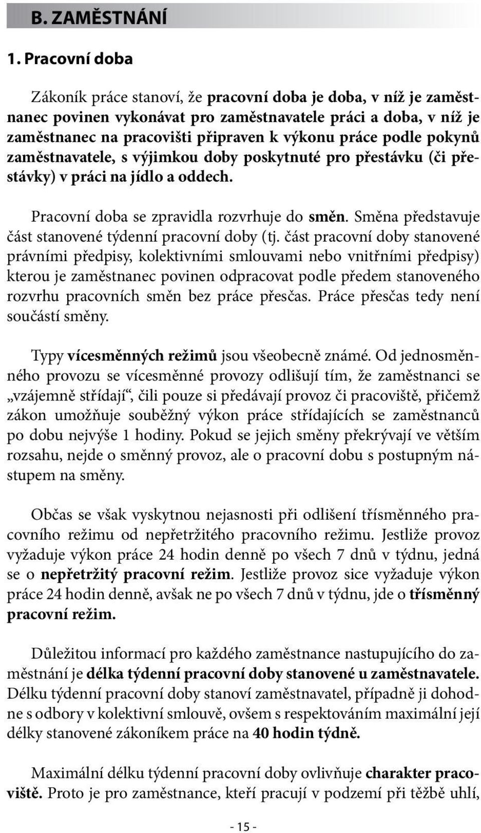 podle pokynů zaměstnavatele, s výjimkou doby poskytnuté pro přestávku (či přestávky) v práci na jídlo a oddech. Pracovní doba se zpravidla rozvrhuje do směn.