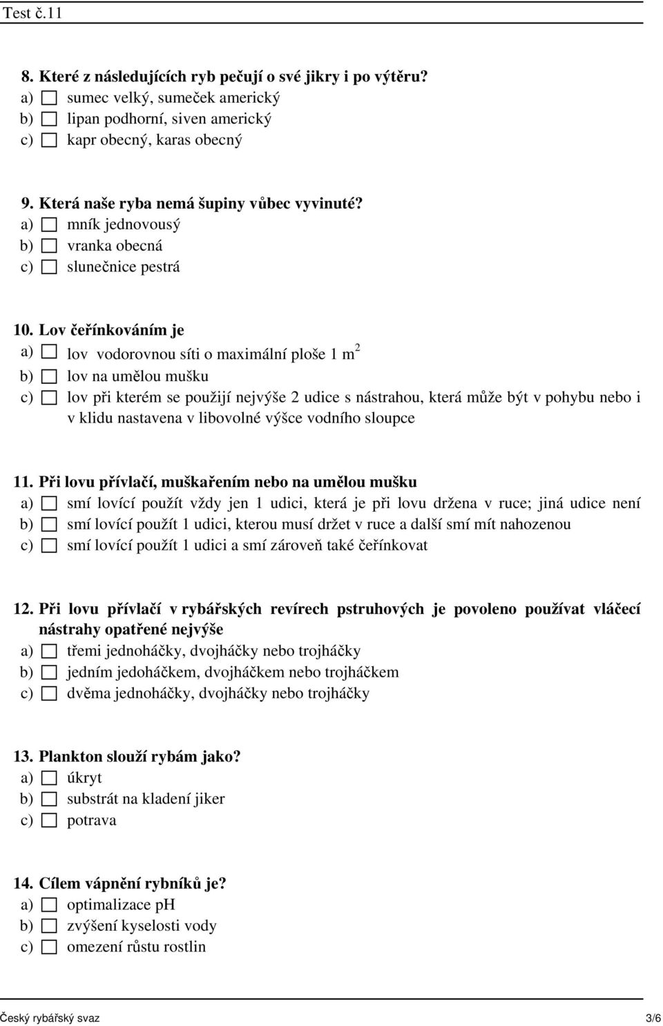 Lov čeřínkováním je a) lov vodorovnou síti o maximální ploše 1 m 2 b) lov na umělou mušku c) lov při kterém se použijí nejvýše 2 udice s nástrahou, která může být v pohybu nebo i v klidu nastavena v