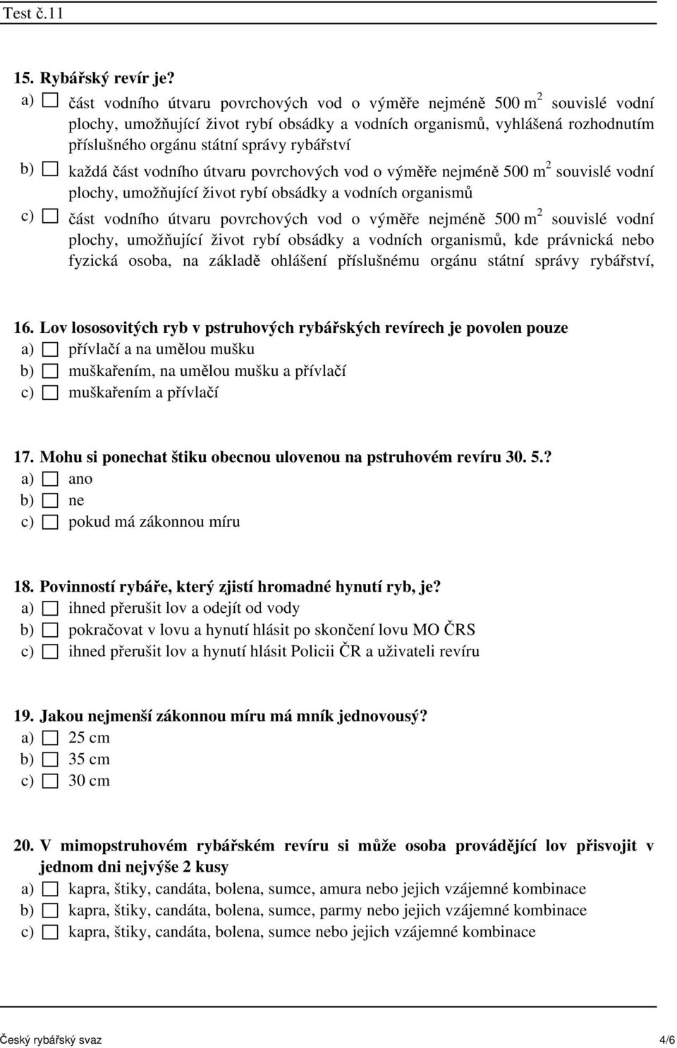 rybářství b) každáčást vodního útvaru povrchových vod o výměře nejméně 500 m 2 souvislé vodní plochy, umožňující život rybí obsádky a vodních organismů c) část vodního útvaru povrchových vod o výměře