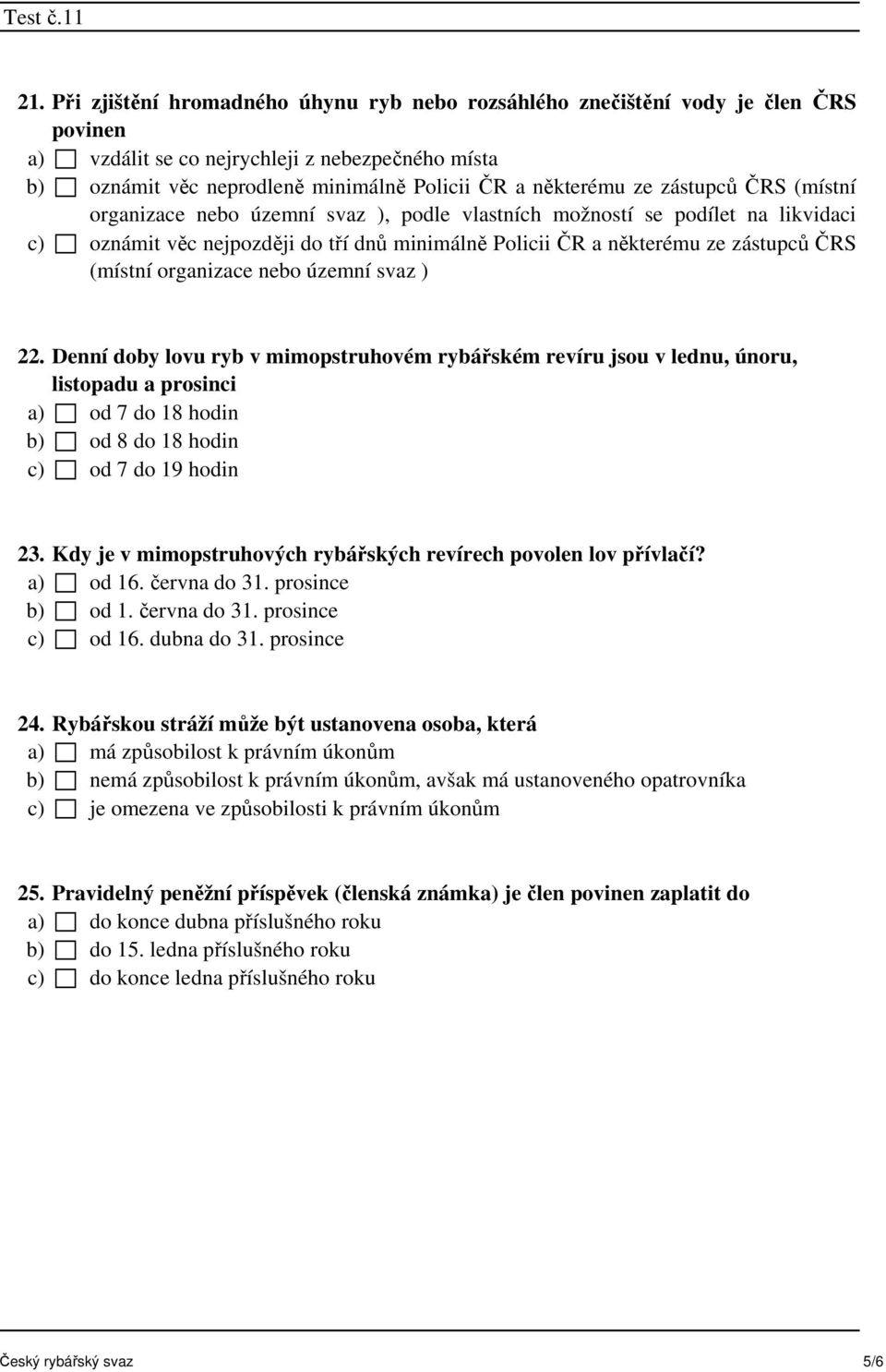 organizace nebo územní svaz ) 22. Denní doby lovu ryb v mimopstruhovém rybářském revíru jsou v lednu, únoru, listopadu a prosinci a) od 7 do 18 hodin b) od 8 do 18 hodin c) od 7 do 19 hodin 23.