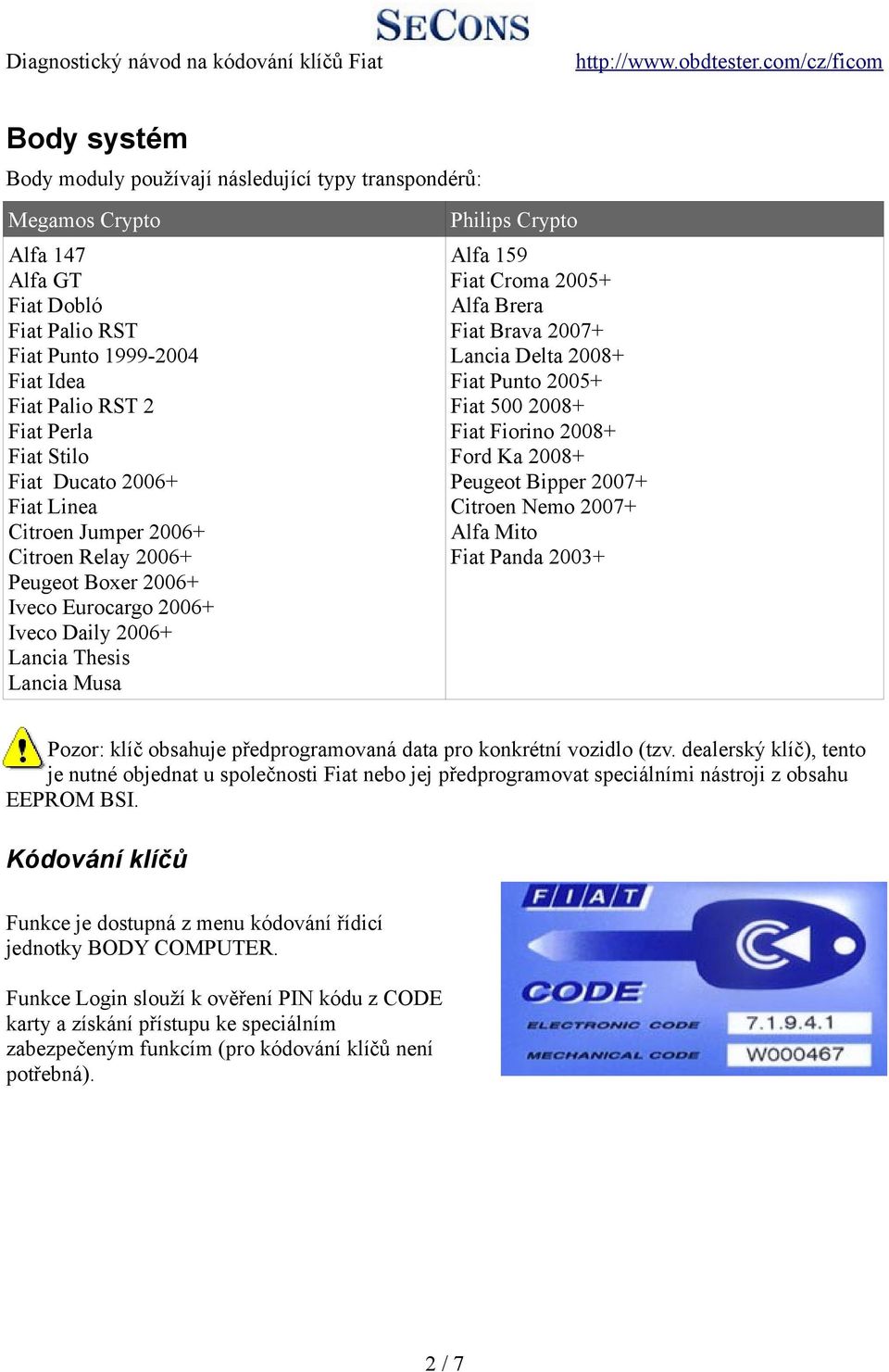 Brera Fiat Brava 2007+ Lancia Delta 2008+ Fiat Punto 2005+ Fiat 500 2008+ Fiat Fiorino 2008+ Ford Ka 2008+ Peugeot Bipper 2007+ Citroen Nemo 2007+ Alfa Mito Fiat Panda 2003+ Pozor: klíč obsahuje