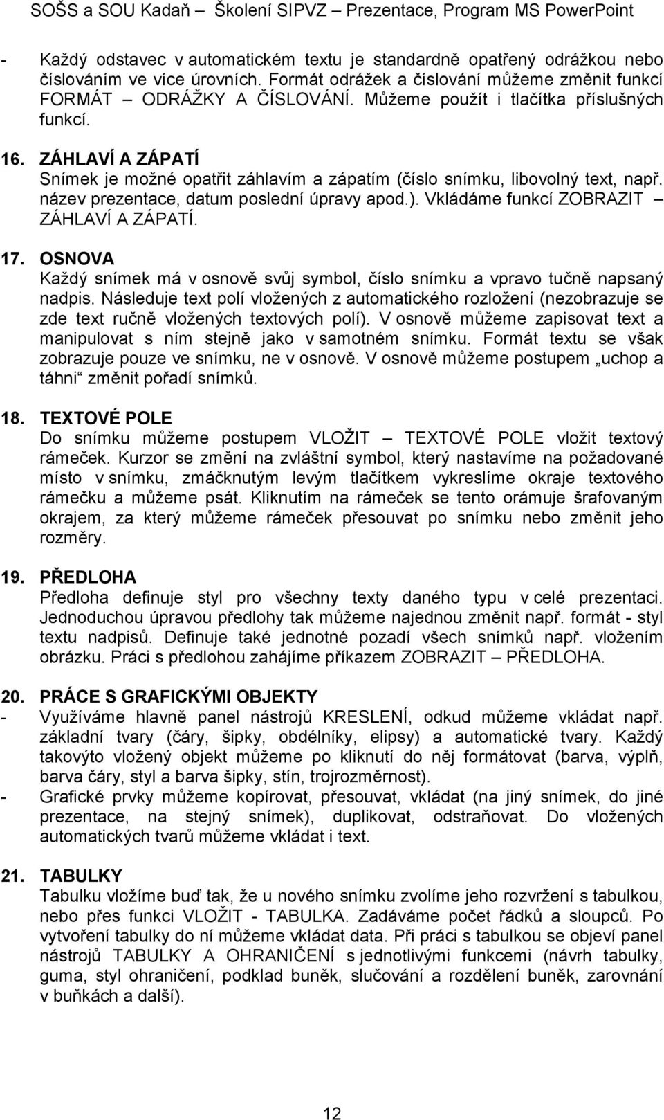 Vkládáme funkcí ZOBRAZIT ZÁHLAVÍ A ZÁPATÍ. 17. OSNOVA Každý snímek má v osnově svůj symbol, číslo snímku a vpravo tučně napsaný nadpis.