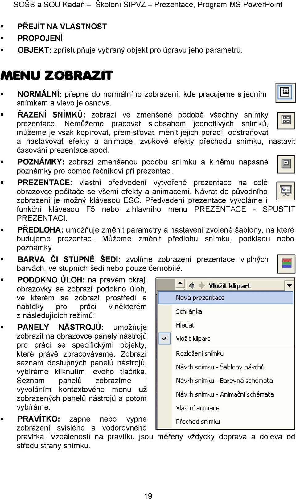 Nemůžeme pracovat s obsahem jednotlivých snímků, můžeme je však kopírovat, přemisťovat, měnit jejich pořadí, odstraňovat a nastavovat efekty a animace, zvukové efekty přechodu snímku, nastavit