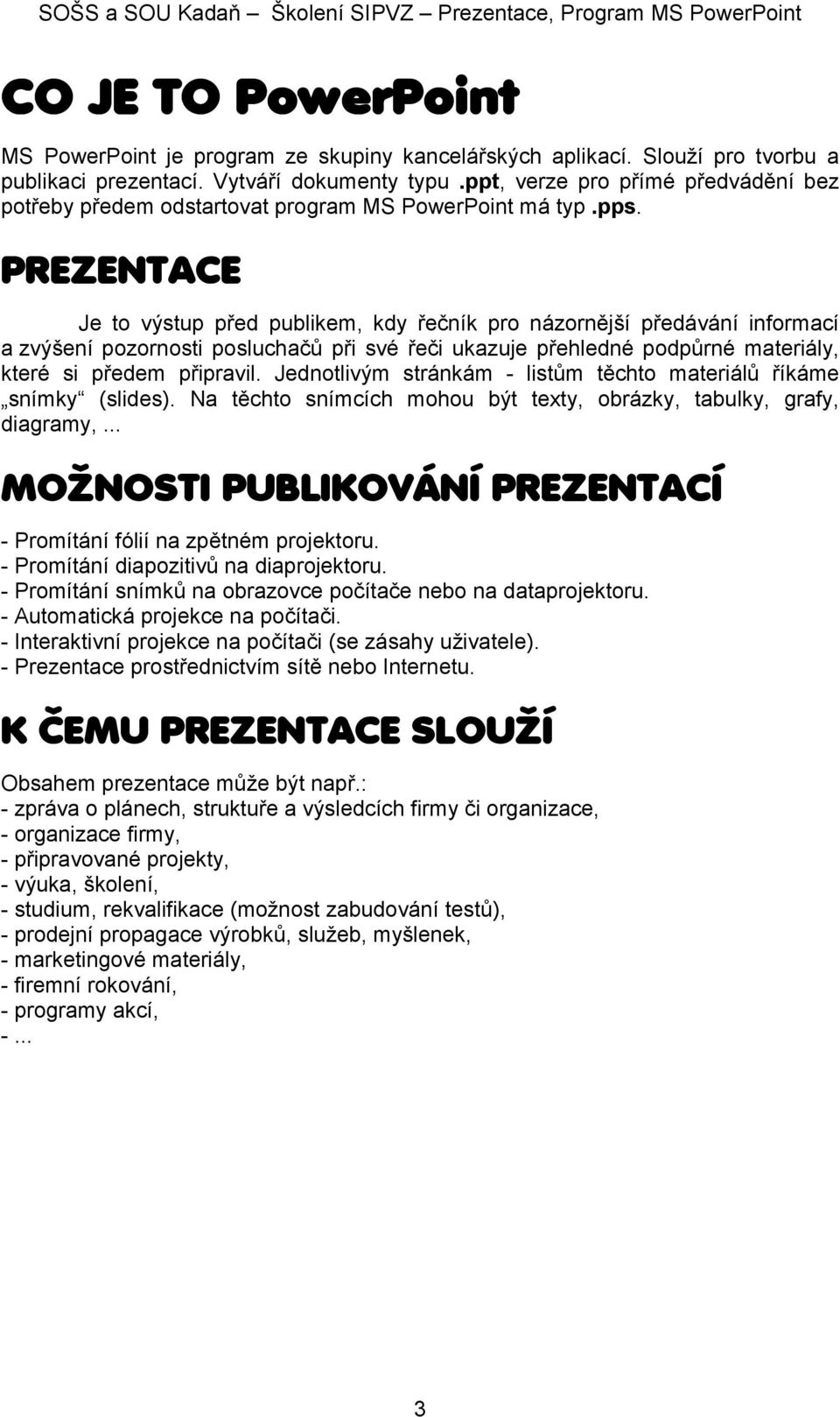 PREZENTACE Je to výstup před publikem, kdy řečník pro názornější předávání informací a zvýšení pozornosti posluchačů při své řeči ukazuje přehledné podpůrné materiály, které si předem připravil.