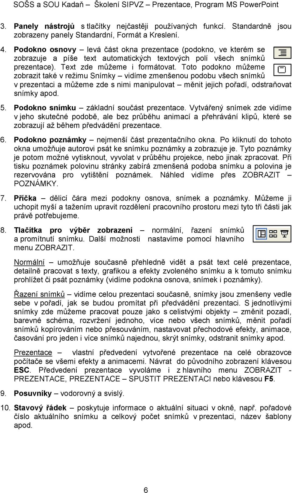 Toto podokno můžeme zobrazit také v režimu Snímky vidíme zmenšenou podobu všech snímků v prezentaci a můžeme zde s nimi manipulovat měnit jejich pořadí, odstraňovat snímky apod. 5.