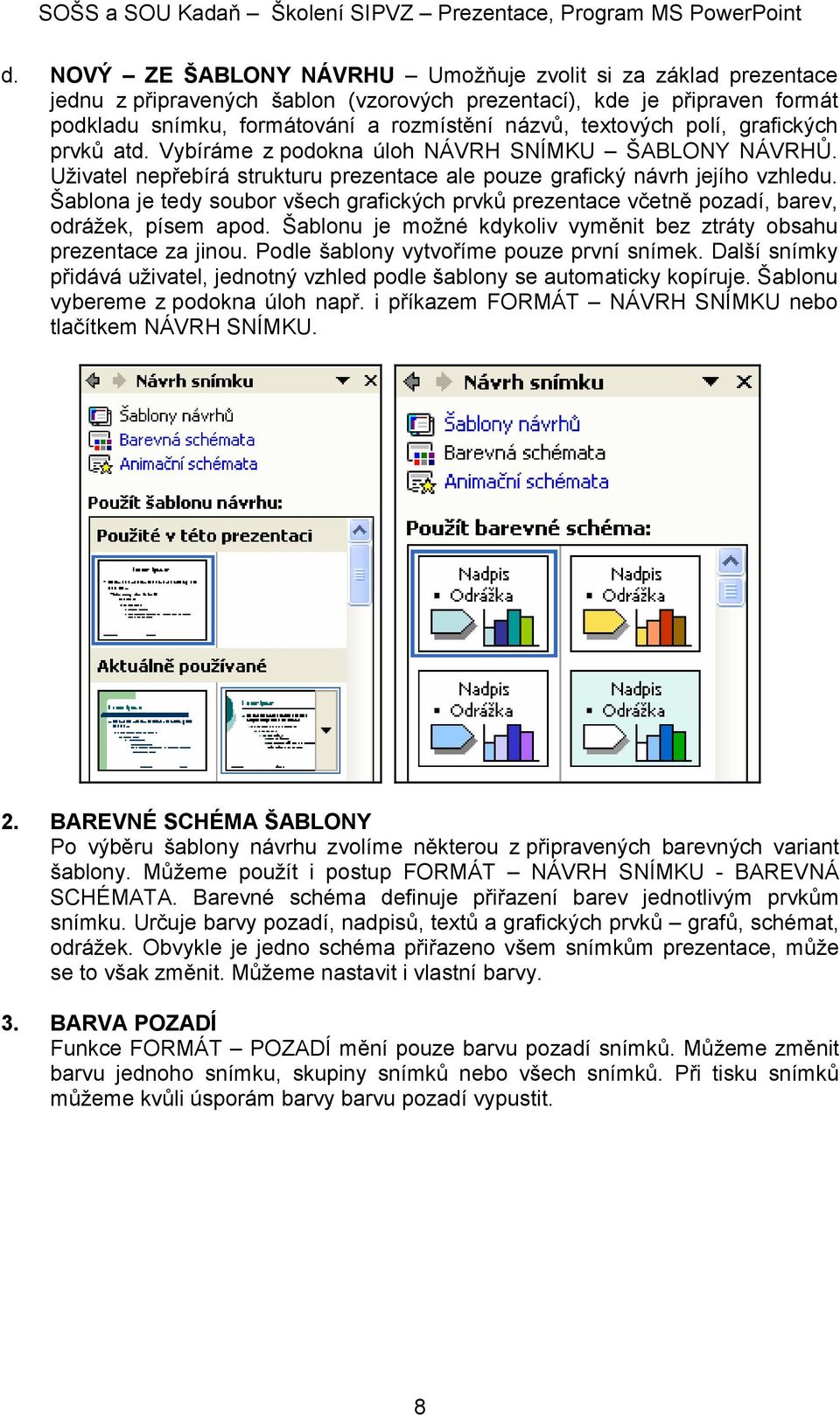 Šablona je tedy soubor všech grafických prvků prezentace včetně pozadí, barev, odrážek, písem apod. Šablonu je možné kdykoliv vyměnit bez ztráty obsahu prezentace za jinou.